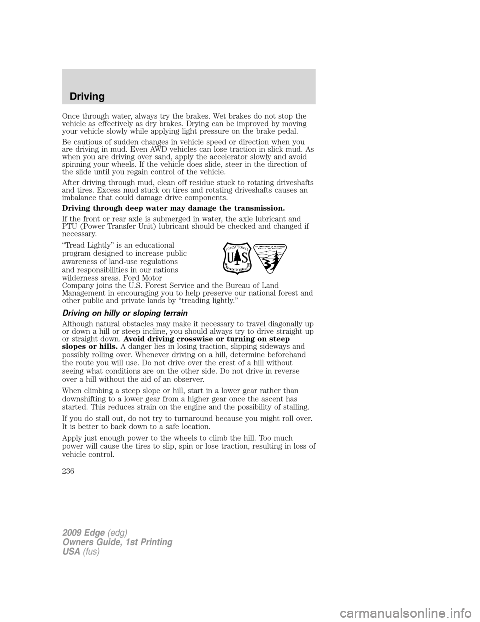 FORD EDGE 2009 1.G Owners Manual Once through water, always try the brakes. Wet brakes do not stop the
vehicle as effectively as dry brakes. Drying can be improved by moving
your vehicle slowly while applying light pressure on the br