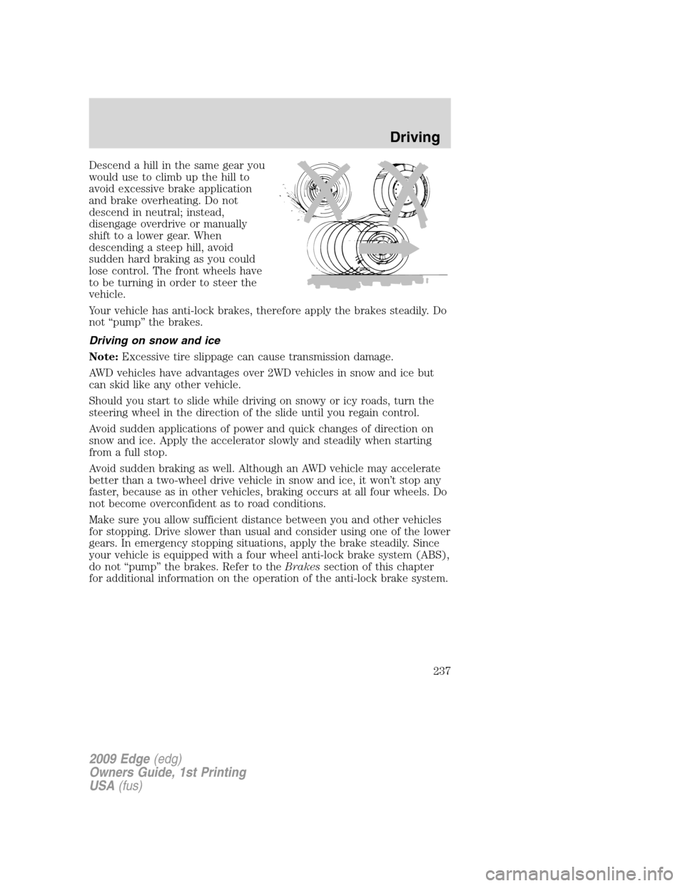 FORD EDGE 2009 1.G Owners Manual Descend a hill in the same gear you
would use to climb up the hill to
avoid excessive brake application
and brake overheating. Do not
descend in neutral; instead,
disengage overdrive or manually
shift