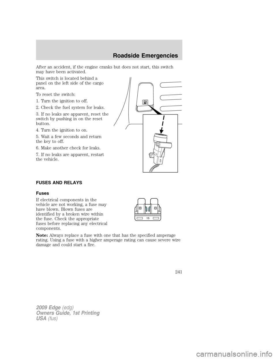 FORD EDGE 2009 1.G Owners Manual After an accident, if the engine cranks but does not start, this switch
may have been activated.
This switch is located behind a
panel on the left side of the cargo
area.
To reset the switch:
1. Turn 