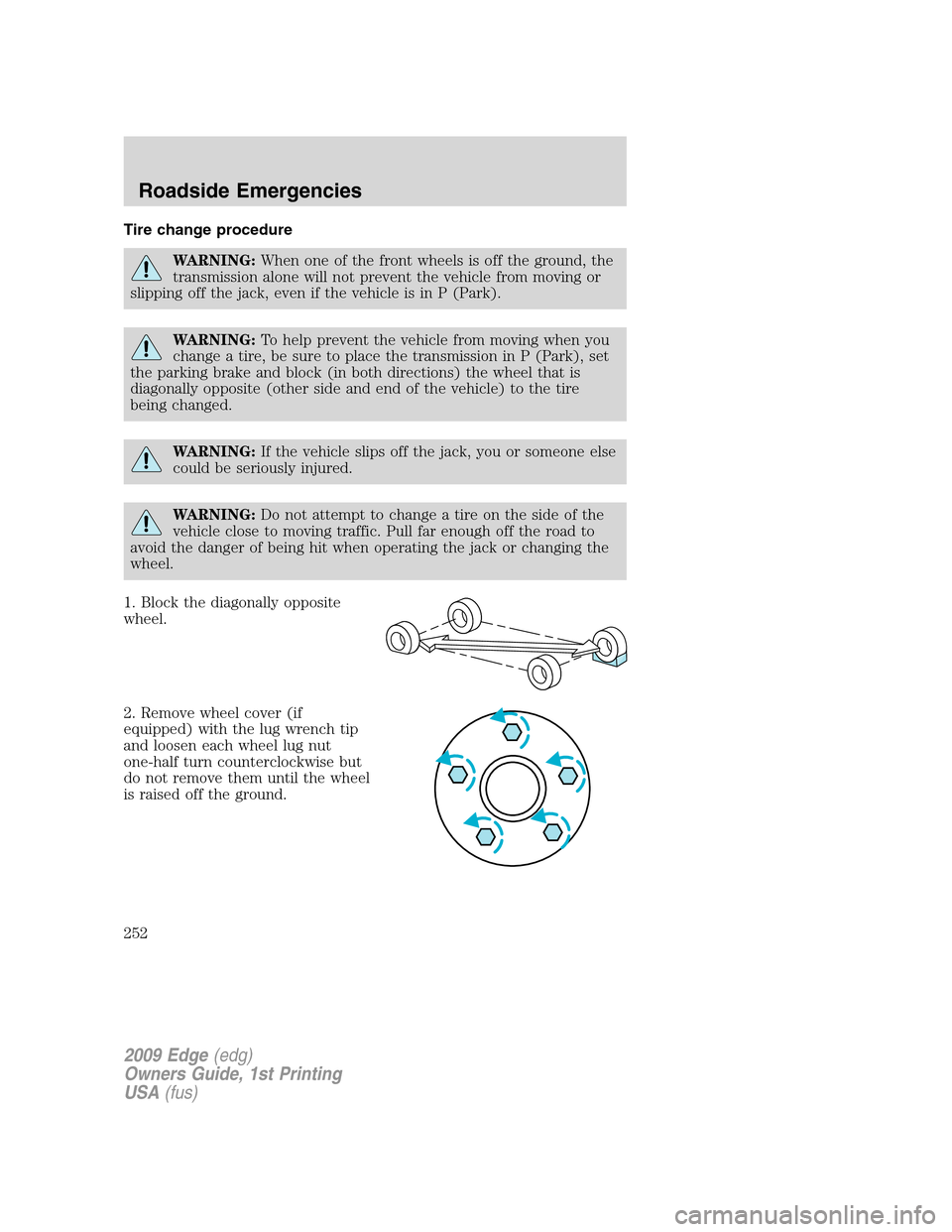 FORD EDGE 2009 1.G Owners Manual Tire change procedure
WARNING:When one of the front wheels is off the ground, the
transmission alone will not prevent the vehicle from moving or
slipping off the jack, even if the vehicle is in P (Par FORD EDGE 2009 1.G Owners Manual Tire change procedure
WARNING:When one of the front wheels is off the ground, the
transmission alone will not prevent the vehicle from moving or
slipping off the jack, even if the vehicle is in P (Par