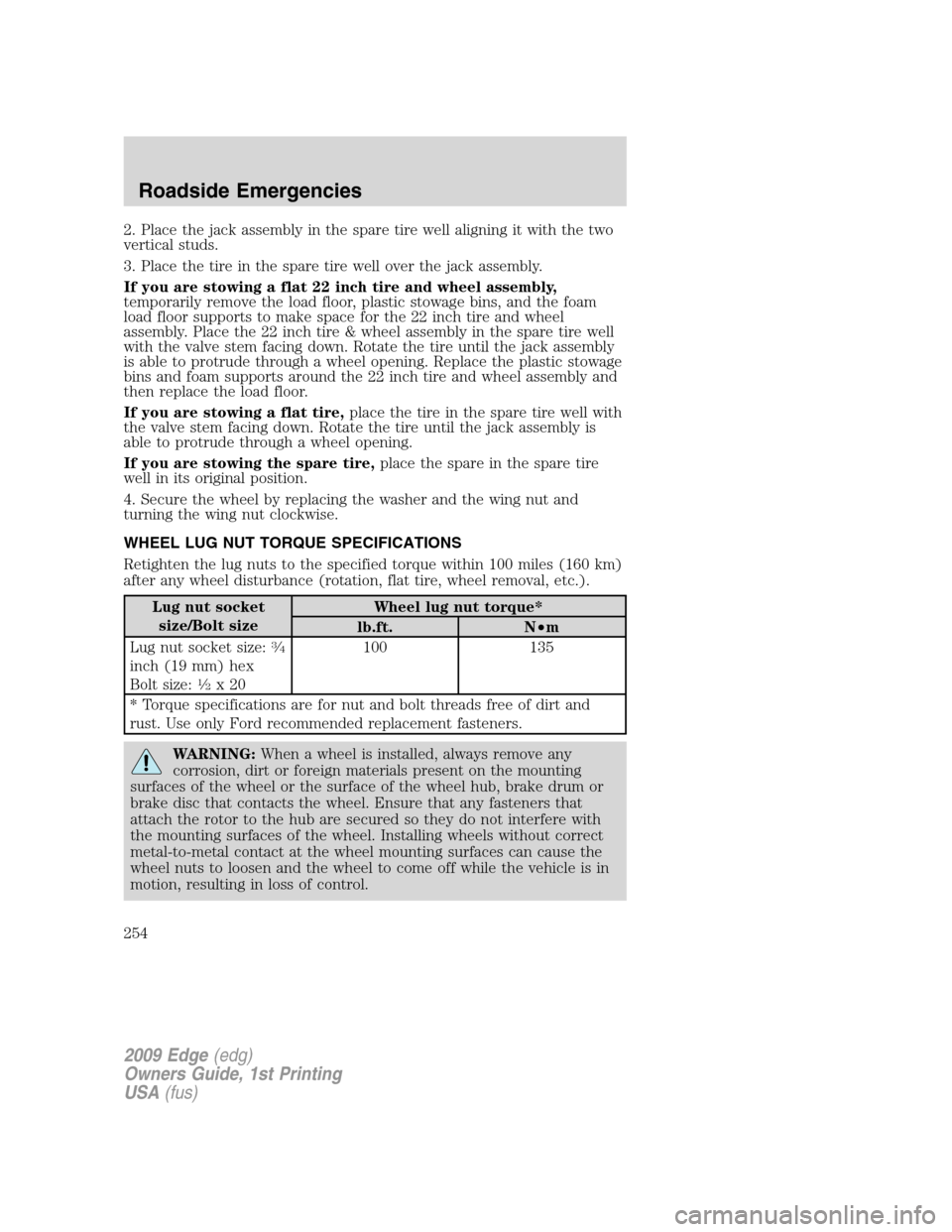 FORD EDGE 2009 1.G Owners Manual 2. Place the jack assembly in the spare tire well aligning it with the two
vertical studs.
3. Place the tire in the spare tire well over the jack assembly.
If you are stowing a flat 22 inch tire and w