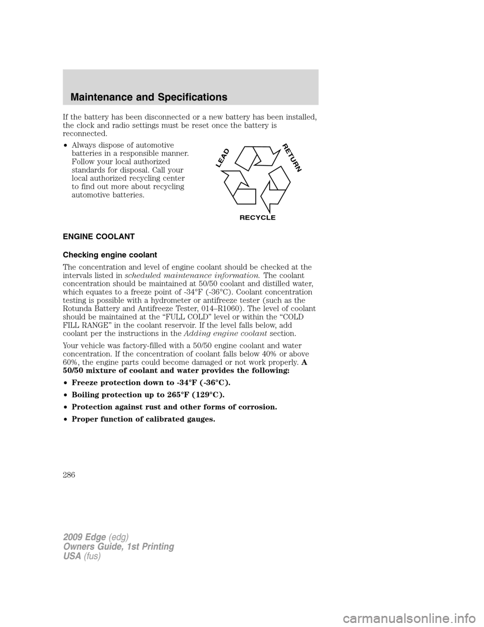 FORD EDGE 2009 1.G Owners Manual If the battery has been disconnected or a new battery has been installed,
the clock and radio settings must be reset once the battery is
reconnected.
•Always dispose of automotive
batteries in a res FORD EDGE 2009 1.G Owners Manual If the battery has been disconnected or a new battery has been installed,
the clock and radio settings must be reset once the battery is
reconnected.
•Always dispose of automotive
batteries in a res