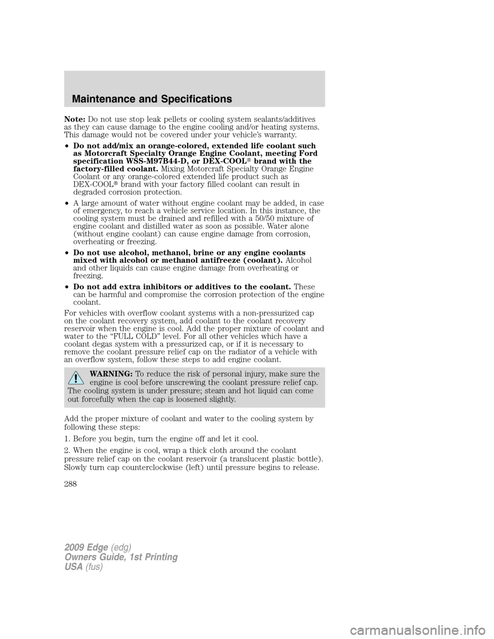 FORD EDGE 2009 1.G Owners Manual Note:Do not use stop leak pellets or cooling system sealants/additives
as they can cause damage to the engine cooling and/or heating systems.
This damage would not be covered under your vehicle’s wa FORD EDGE 2009 1.G Owners Manual Note:Do not use stop leak pellets or cooling system sealants/additives
as they can cause damage to the engine cooling and/or heating systems.
This damage would not be covered under your vehicle’s wa