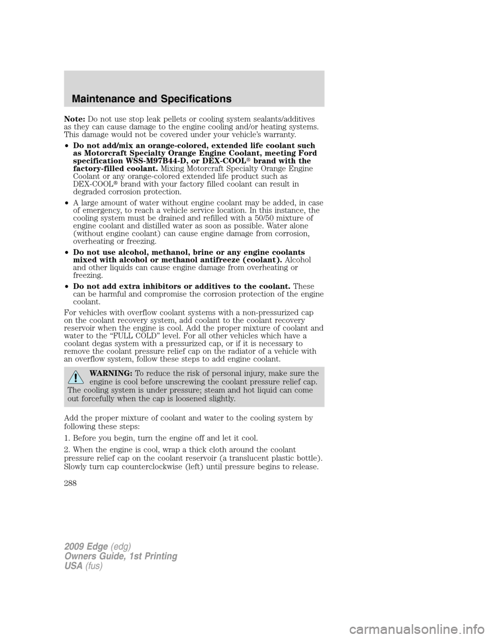 FORD EDGE 2009 1.G Owners Manual Note:Do not use stop leak pellets or cooling system sealants/additives
as they can cause damage to the engine cooling and/or heating systems.
This damage would not be covered under your vehicle’s wa