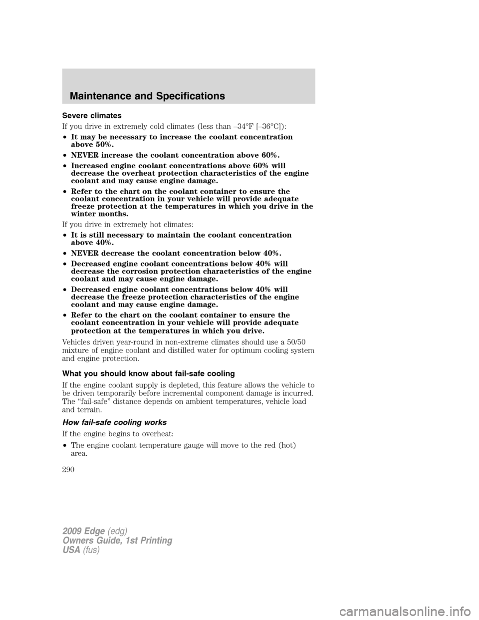 FORD EDGE 2009 1.G Owners Manual Severe climates
If you drive in extremely cold climates (less than –34°F [–36°C]):
•It may be necessary to increase the coolant concentration
above 50%.
•NEVER increase the coolant concentra