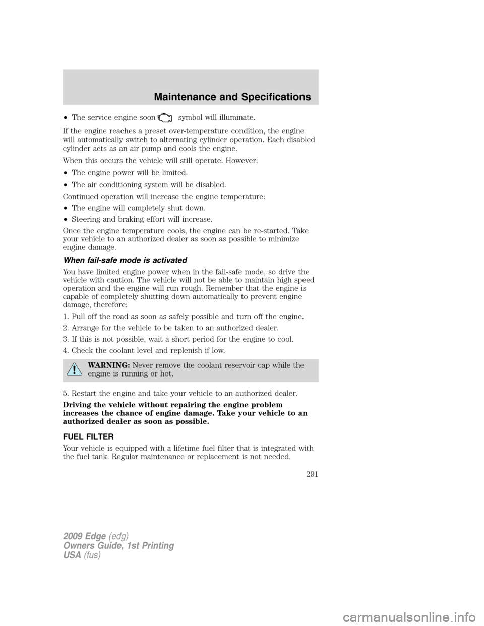 FORD EDGE 2009 1.G Owners Manual •The service engine soonsymbol will illuminate.
If the engine reaches a preset over-temperature condition, the engine
will automatically switch to alternating cylinder operation. Each disabled
cylin