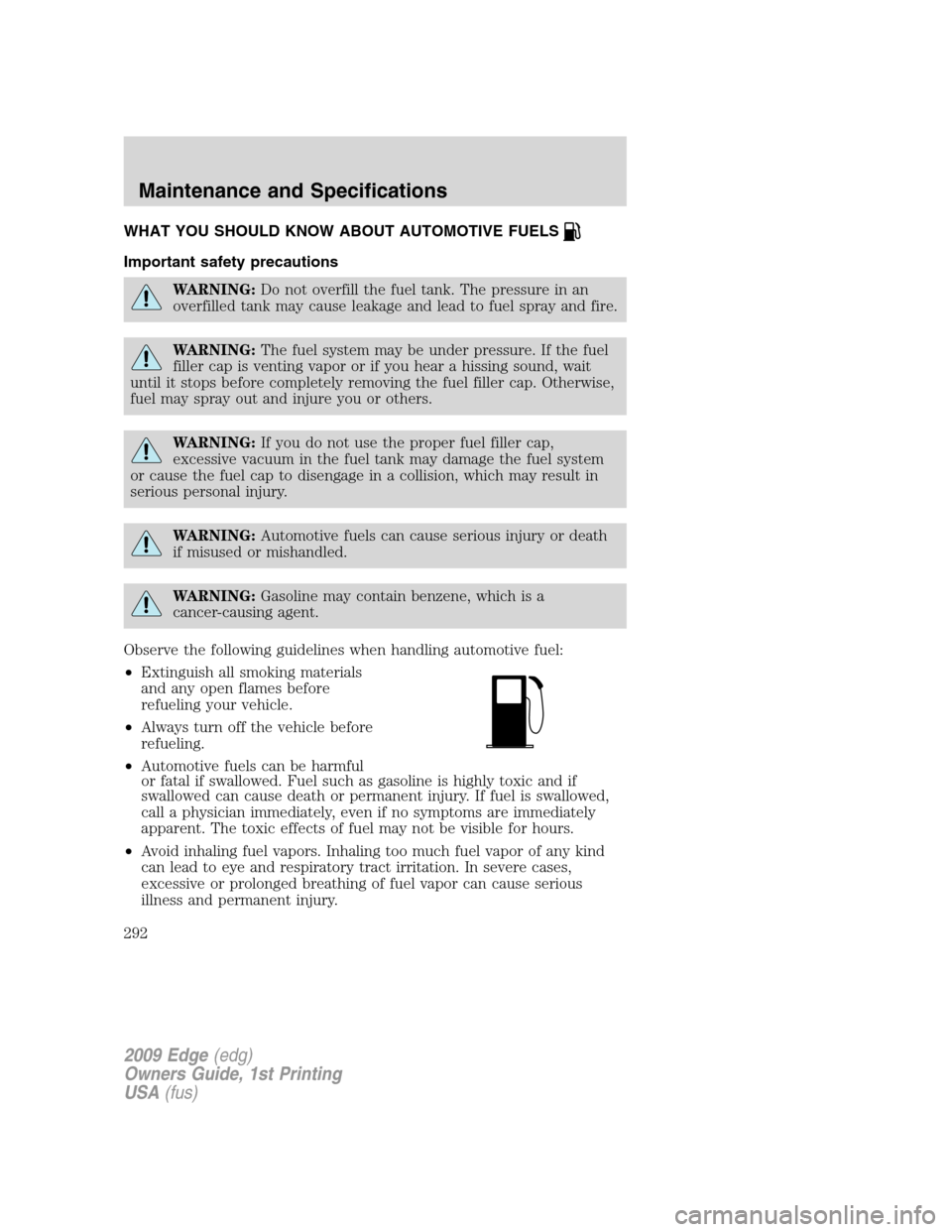 FORD EDGE 2009 1.G Owners Manual WHAT YOU SHOULD KNOW ABOUT AUTOMOTIVE FUELS
Important safety precautions
WARNING:Do not overfill the fuel tank. The pressure in an
overfilled tank may cause leakage and lead to fuel spray and fire.
WA FORD EDGE 2009 1.G Owners Manual WHAT YOU SHOULD KNOW ABOUT AUTOMOTIVE FUELS
Important safety precautions
WARNING:Do not overfill the fuel tank. The pressure in an
overfilled tank may cause leakage and lead to fuel spray and fire.
WA