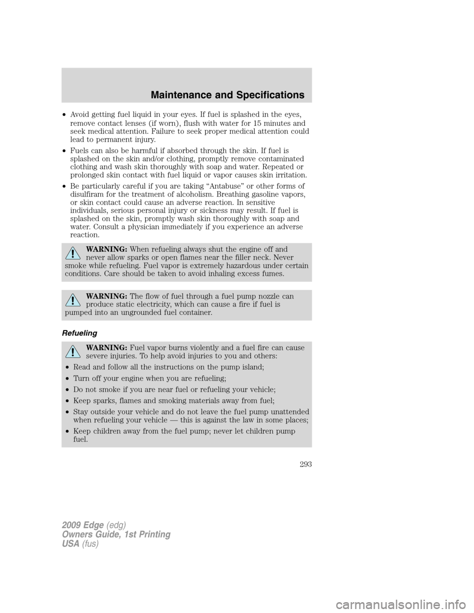 FORD EDGE 2009 1.G Owners Manual •Avoid getting fuel liquid in your eyes. If fuel is splashed in the eyes,
remove contact lenses (if worn), flush with water for 15 minutes and
seek medical attention. Failure to seek proper medical 