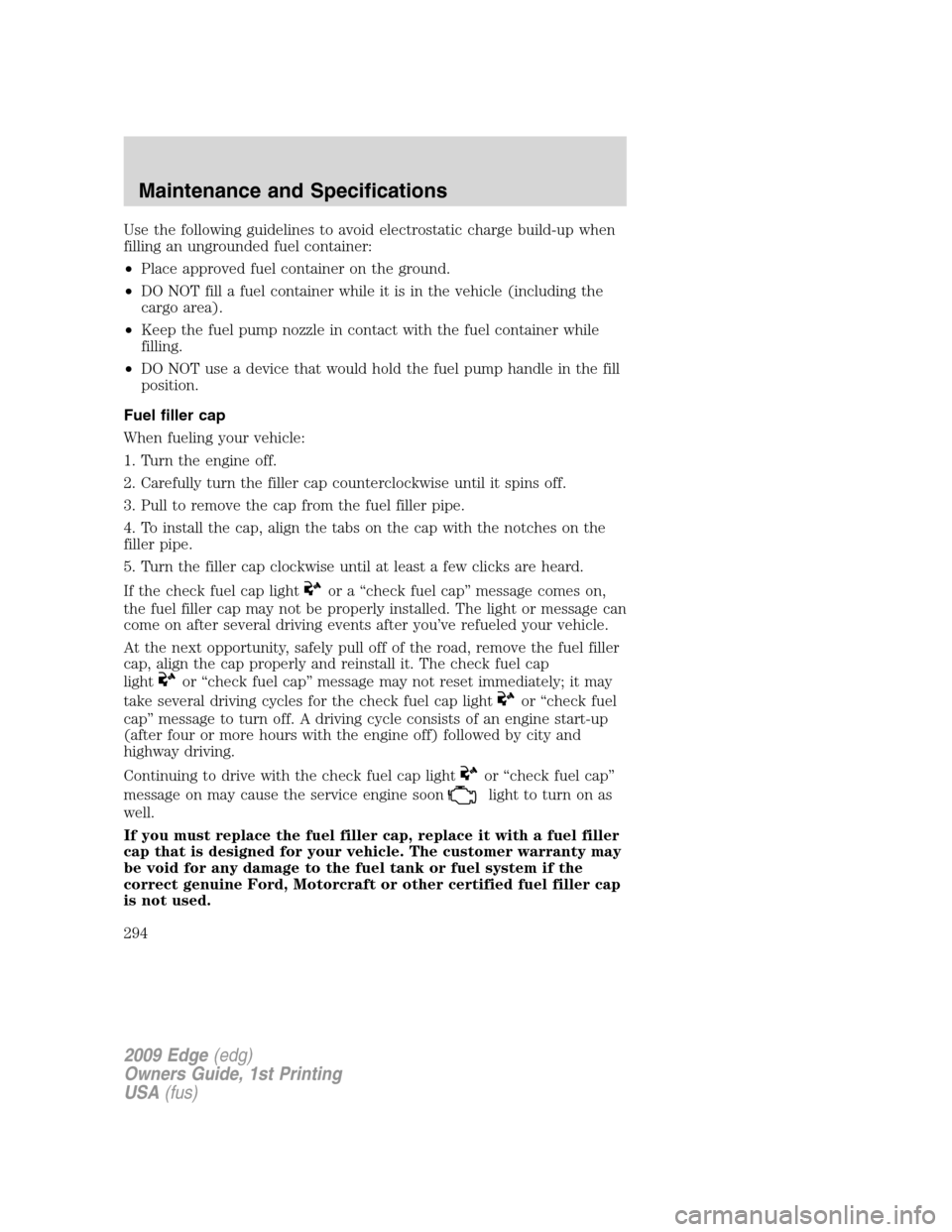 FORD EDGE 2009 1.G Owners Manual Use the following guidelines to avoid electrostatic charge build-up when
filling an ungrounded fuel container:
•Place approved fuel container on the ground.
•DO NOT fill a fuel container while it 