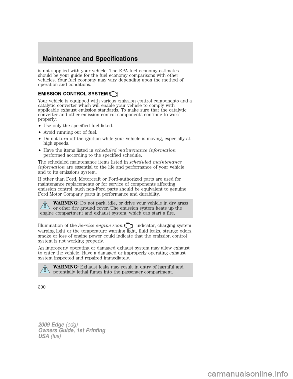 FORD EDGE 2009 1.G Owners Manual is not supplied with your vehicle. The EPA fuel economy estimates
should be your guide for the fuel economy comparisons with other
vehicles. Your fuel economy may vary depending upon the method of
ope