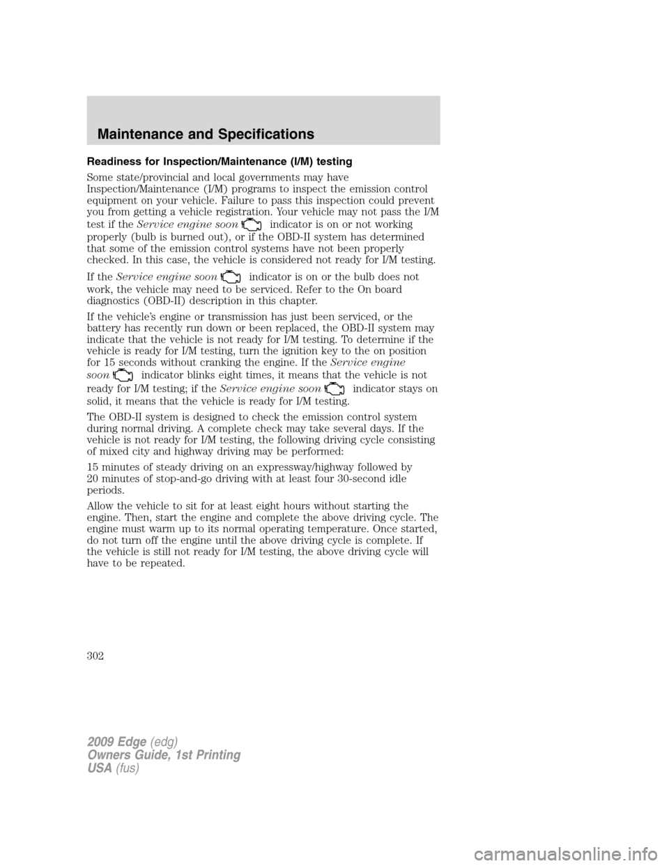 FORD EDGE 2009 1.G Owners Manual Readiness for Inspection/Maintenance (I/M) testing
Some state/provincial and local governments may have
Inspection/Maintenance (I/M) programs to inspect the emission control
equipment on your vehicle.