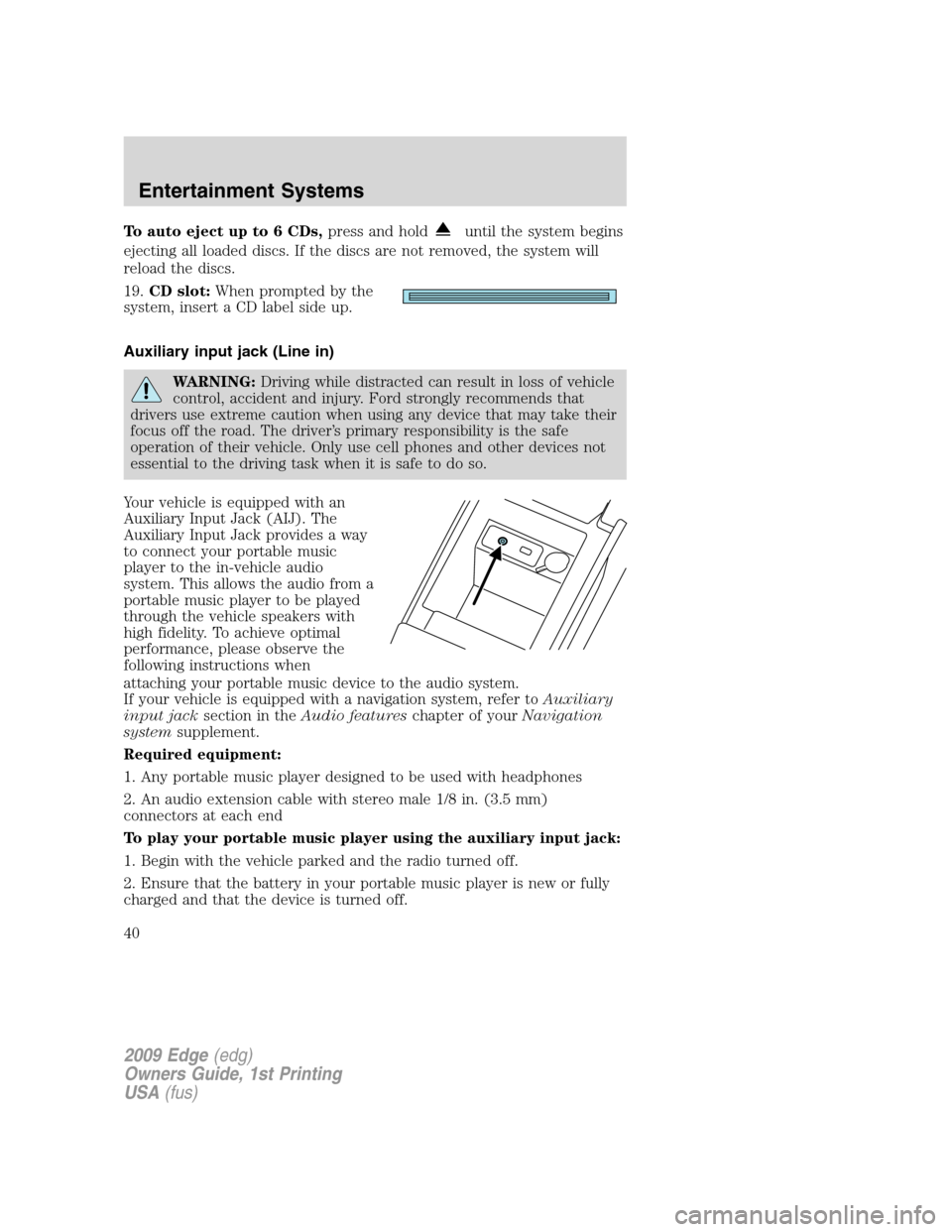 FORD EDGE 2009 1.G Owners Manual To auto eject up to 6 CDs,press and holduntil the system begins
ejecting all loaded discs. If the discs are not removed, the system will
reload the discs.
19.CD slot:When prompted by the
system, inser