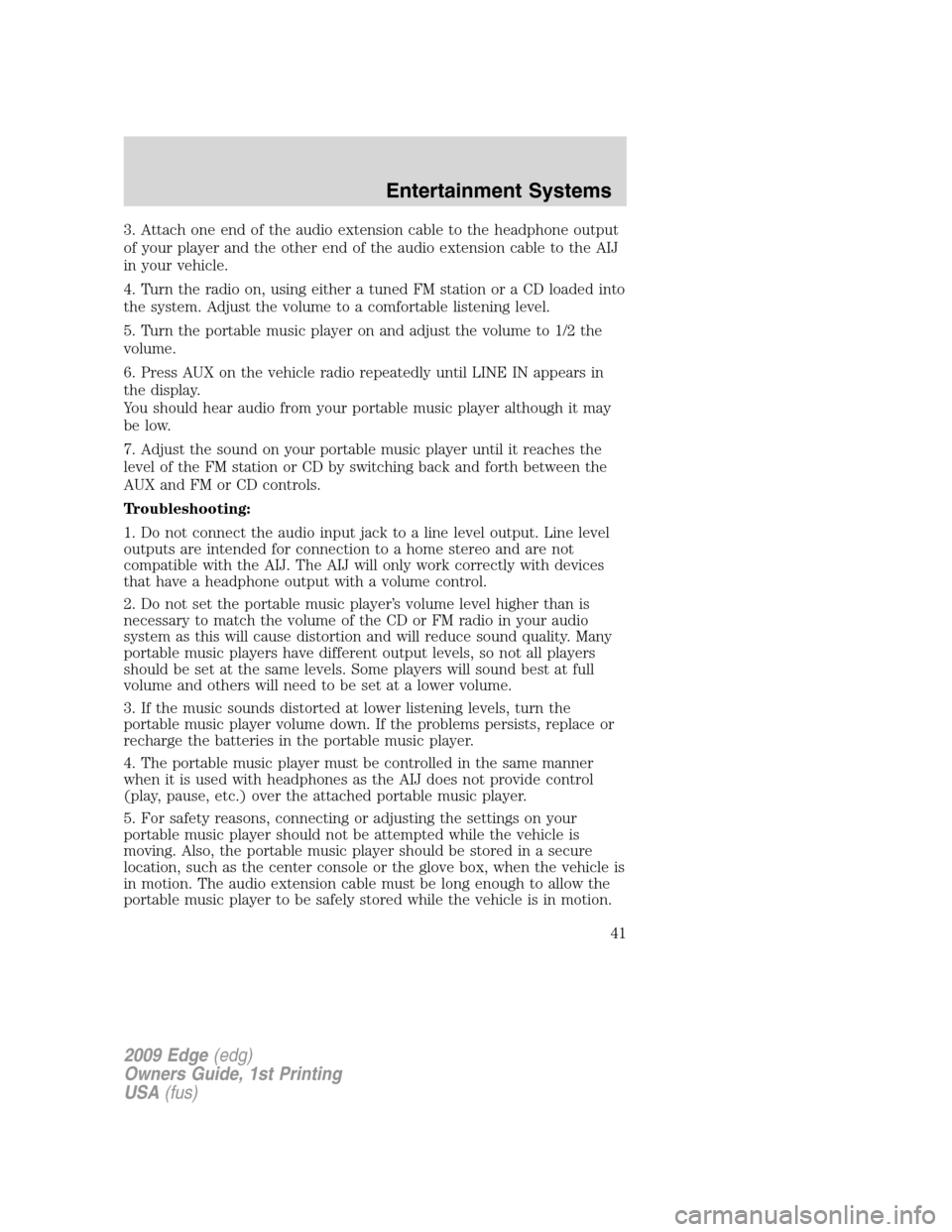FORD EDGE 2009 1.G Service Manual 3. Attach one end of the audio extension cable to the headphone output
of your player and the other end of the audio extension cable to the AIJ
in your vehicle.
4. Turn the radio on, using either a tu FORD EDGE 2009 1.G Service Manual 3. Attach one end of the audio extension cable to the headphone output
of your player and the other end of the audio extension cable to the AIJ
in your vehicle.
4. Turn the radio on, using either a tu