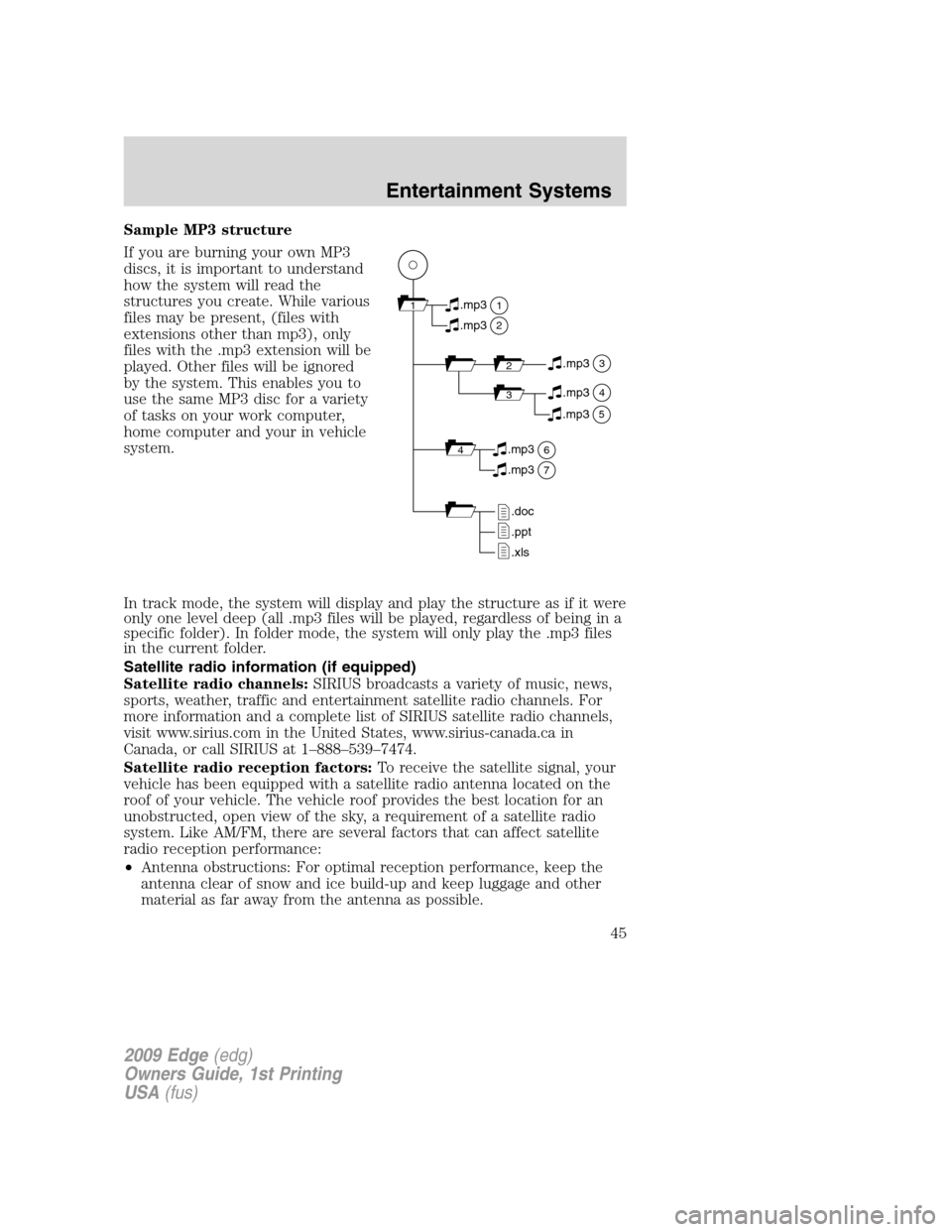 FORD EDGE 2009 1.G Service Manual Sample MP3 structure
If you are burning your own MP3
discs, it is important to understand
how the system will read the
structures you create. While various
files may be present, (files with
extensions FORD EDGE 2009 1.G Service Manual Sample MP3 structure
If you are burning your own MP3
discs, it is important to understand
how the system will read the
structures you create. While various
files may be present, (files with
extensions