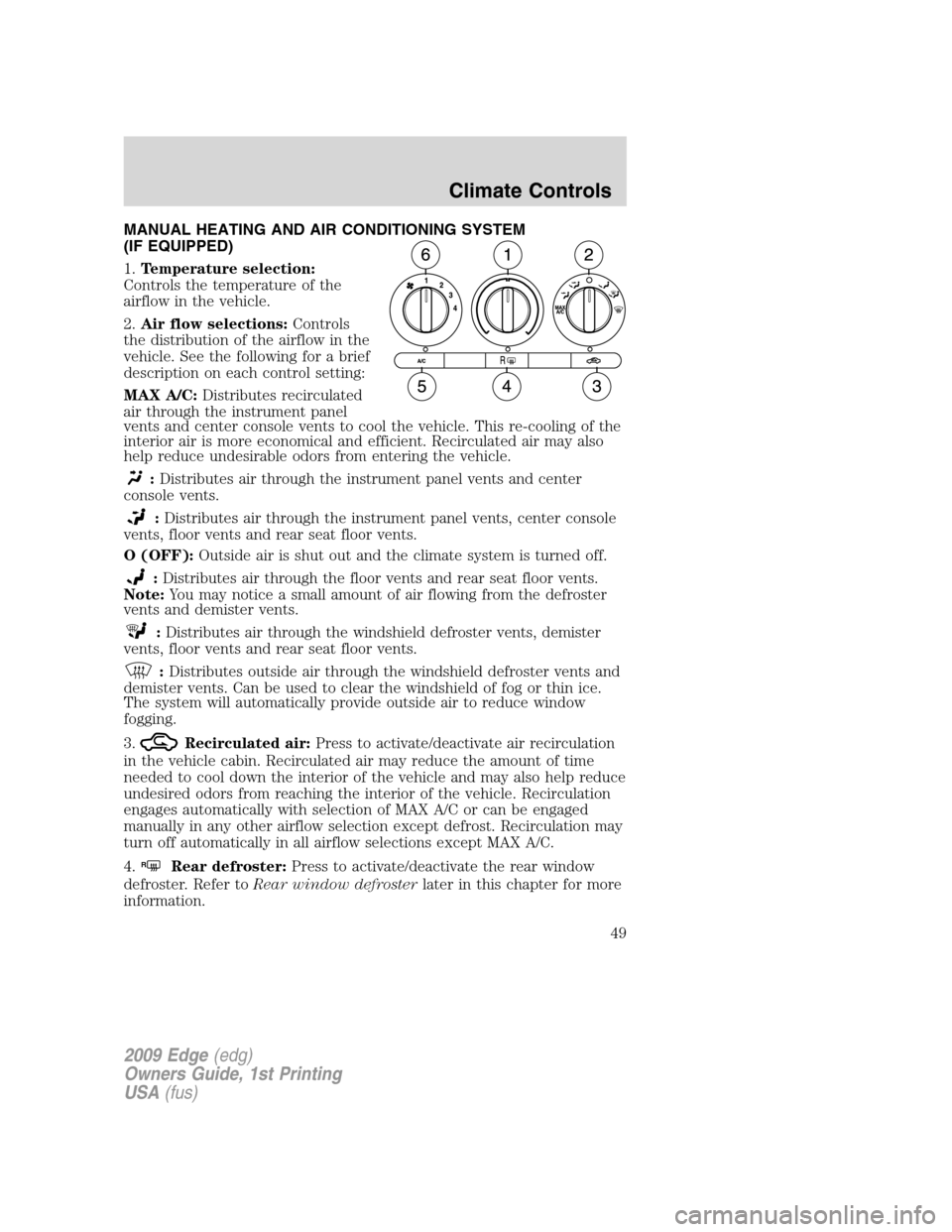 FORD EDGE 2009 1.G Service Manual MANUAL HEATING AND AIR CONDITIONING SYSTEM
(IF EQUIPPED)
1.Temperature selection:
Controls the temperature of the
airflow in the vehicle.
2.Air flow selections:Controls
the distribution of the airflow FORD EDGE 2009 1.G Service Manual MANUAL HEATING AND AIR CONDITIONING SYSTEM
(IF EQUIPPED)
1.Temperature selection:
Controls the temperature of the
airflow in the vehicle.
2.Air flow selections:Controls
the distribution of the airflow