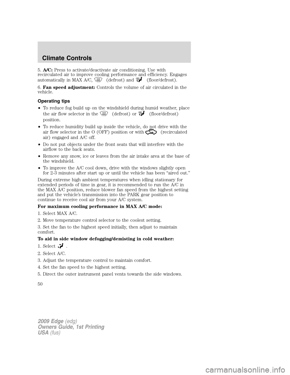 FORD EDGE 2009 1.G Owners Manual 5.A/C:Press to activate/deactivate air conditioning. Use with
recirculated air to improve cooling performance and efficiency. Engages
automatically in MAX A/C,
(defrost) and(floor/defrost).
6.Fan spee