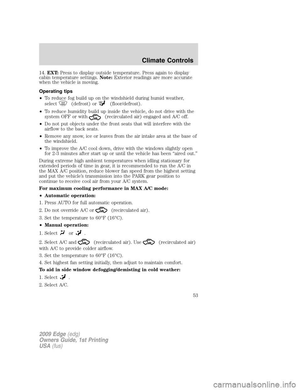 FORD EDGE 2009 1.G Owners Manual 14.EXT:Press to display outside temperature. Press again to display
cabin temperature settings.Note:Exterior readings are more accurate
when the vehicle is moving.
Operating tips
•To reduce fog buil