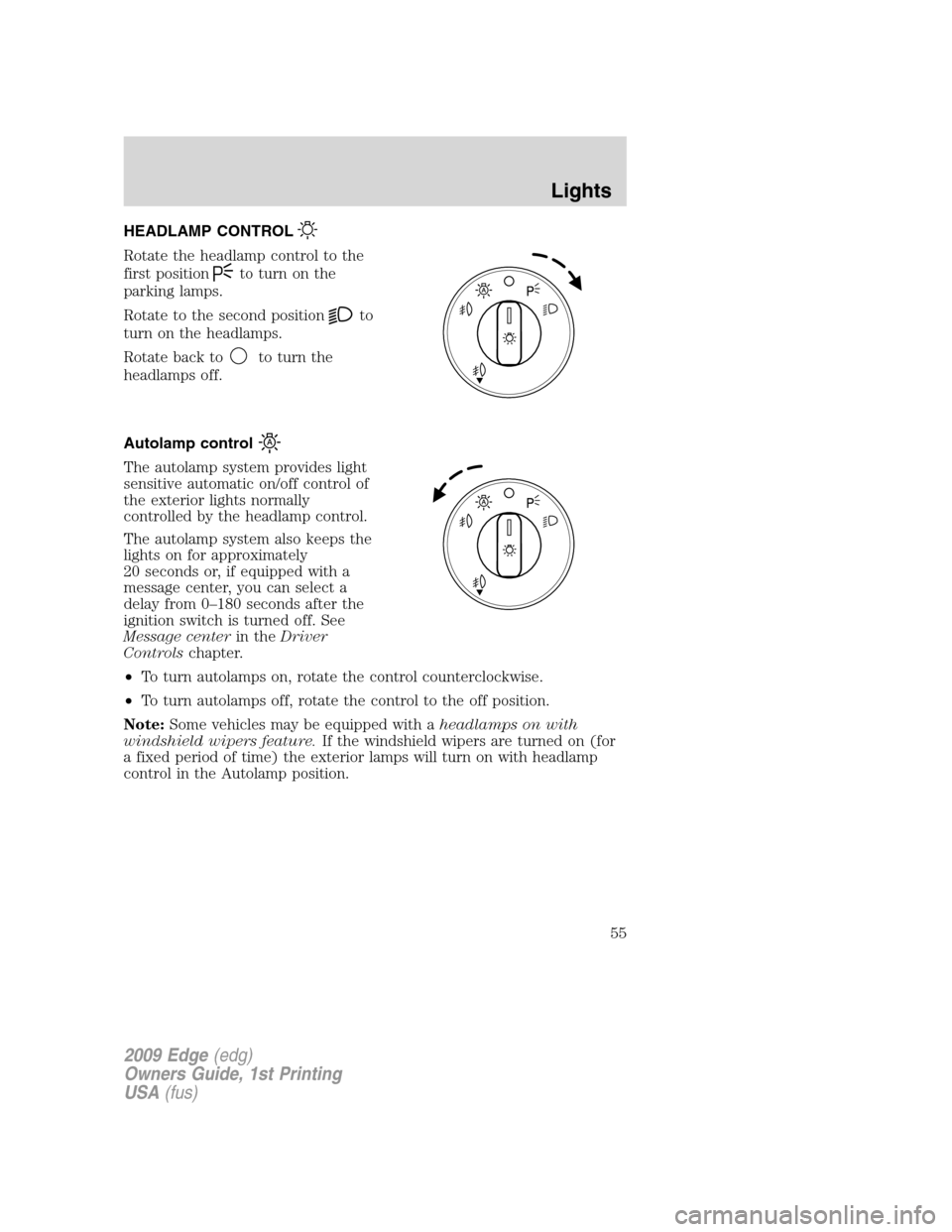 FORD EDGE 2009 1.G Workshop Manual HEADLAMP CONTROL
Rotate the headlamp control to the
first position
to turn on the
parking lamps.
Rotate to the second position
to
turn on the headlamps.
Rotate back to
to turn the
headlamps off.
Autol FORD EDGE 2009 1.G Workshop Manual HEADLAMP CONTROL
Rotate the headlamp control to the
first position
to turn on the
parking lamps.
Rotate to the second position
to
turn on the headlamps.
Rotate back to
to turn the
headlamps off.
Autol