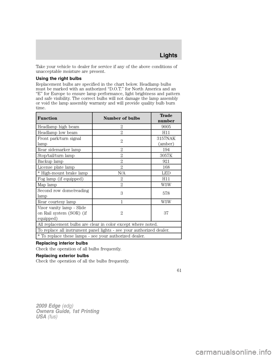FORD EDGE 2009 1.G Repair Manual Take your vehicle to dealer for service if any of the above conditions of
unacceptable moisture are present.
Using the right bulbs
Replacement bulbs are specified in the chart below. Headlamp bulbs
mu FORD EDGE 2009 1.G Repair Manual Take your vehicle to dealer for service if any of the above conditions of
unacceptable moisture are present.
Using the right bulbs
Replacement bulbs are specified in the chart below. Headlamp bulbs
mu
