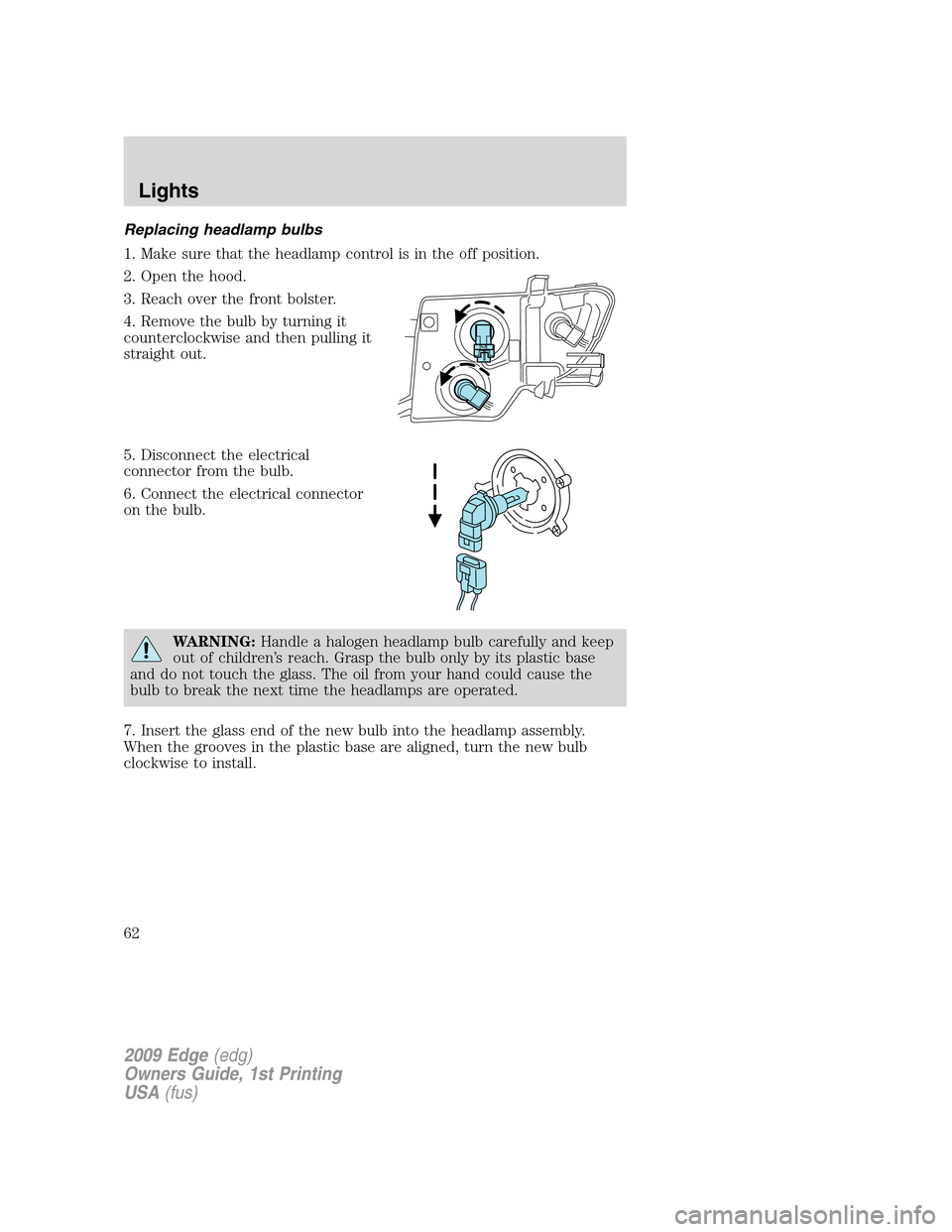 FORD EDGE 2009 1.G Repair Manual Replacing headlamp bulbs
1. Make sure that the headlamp control is in the off position.
2. Open the hood.
3. Reach over the front bolster.
4. Remove the bulb by turning it
counterclockwise and then pu FORD EDGE 2009 1.G Repair Manual Replacing headlamp bulbs
1. Make sure that the headlamp control is in the off position.
2. Open the hood.
3. Reach over the front bolster.
4. Remove the bulb by turning it
counterclockwise and then pu