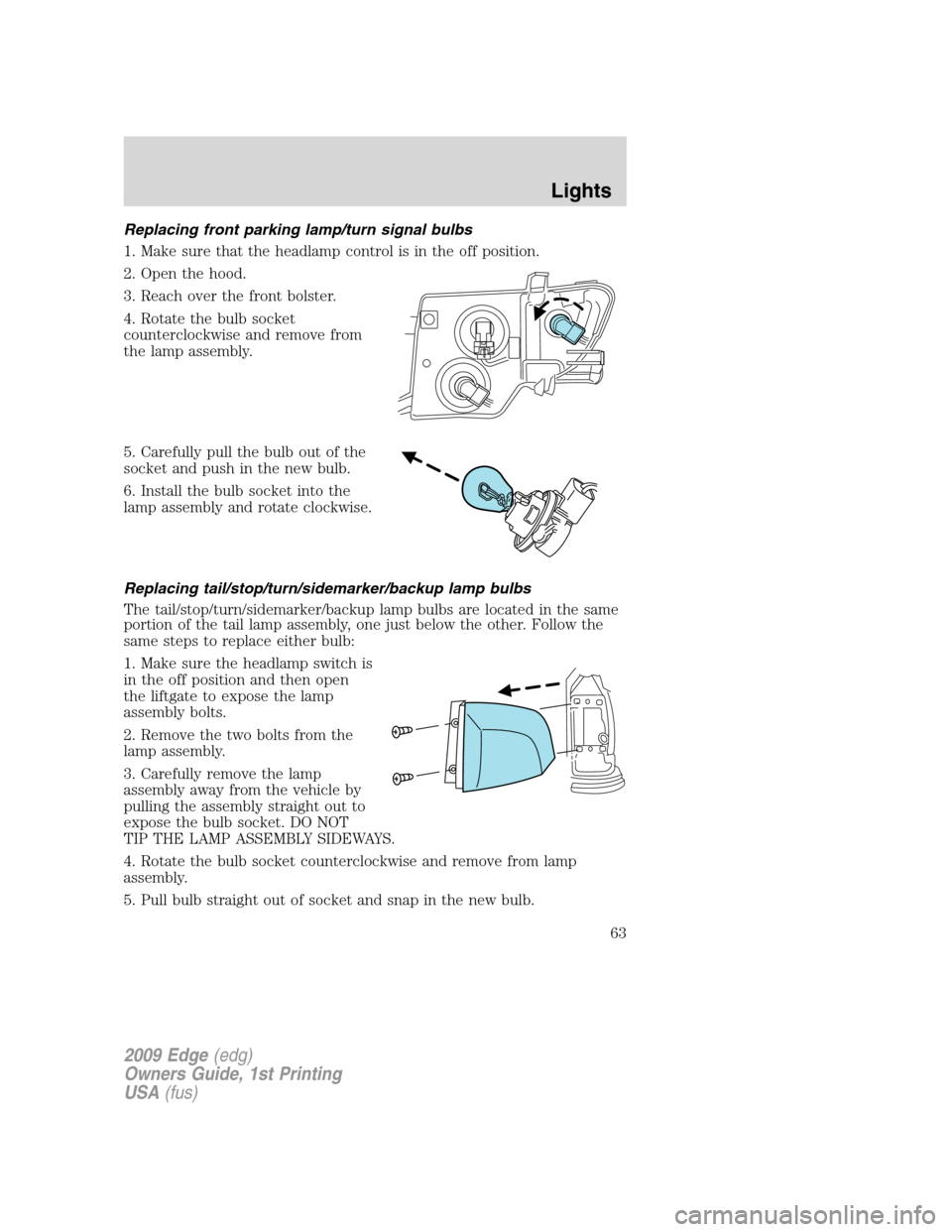FORD EDGE 2009 1.G Owners Manual Replacing front parking lamp/turn signal bulbs
1. Make sure that the headlamp control is in the off position.
2. Open the hood.
3. Reach over the front bolster.
4. Rotate the bulb socket
counterclockw
