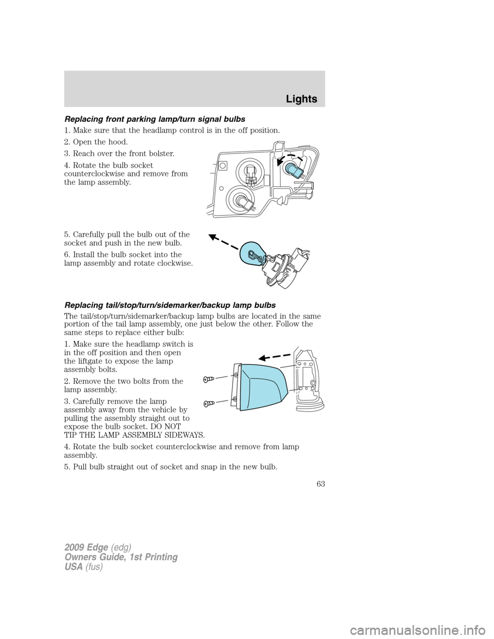 FORD EDGE 2009 1.G Repair Manual Replacing front parking lamp/turn signal bulbs
1. Make sure that the headlamp control is in the off position.
2. Open the hood.
3. Reach over the front bolster.
4. Rotate the bulb socket
counterclockw FORD EDGE 2009 1.G Repair Manual Replacing front parking lamp/turn signal bulbs
1. Make sure that the headlamp control is in the off position.
2. Open the hood.
3. Reach over the front bolster.
4. Rotate the bulb socket
counterclockw