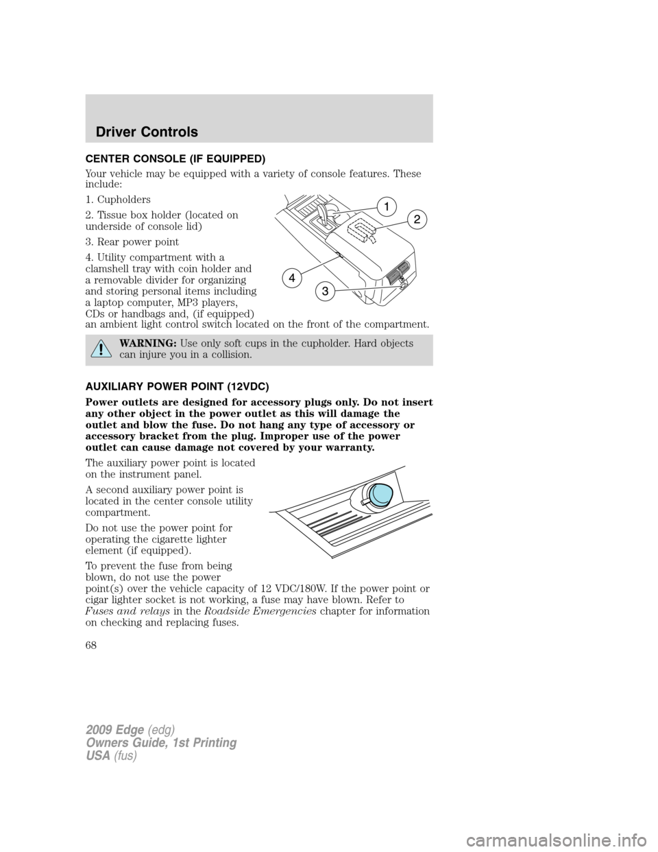 FORD EDGE 2009 1.G Repair Manual CENTER CONSOLE (IF EQUIPPED)
Your vehicle may be equipped with a variety of console features. These
include:
1. Cupholders
2. Tissue box holder (located on
underside of console lid)
3. Rear power poin FORD EDGE 2009 1.G Repair Manual CENTER CONSOLE (IF EQUIPPED)
Your vehicle may be equipped with a variety of console features. These
include:
1. Cupholders
2. Tissue box holder (located on
underside of console lid)
3. Rear power poin