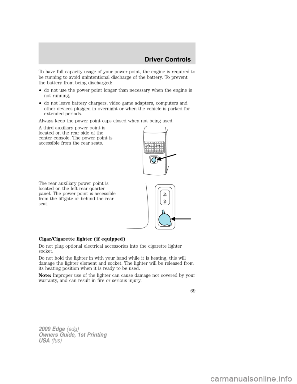 FORD EDGE 2009 1.G Owners Manual To have full capacity usage of your power point, the engine is required to
be running to avoid unintentional discharge of the battery. To prevent
the battery from being discharged:
•do not use the p