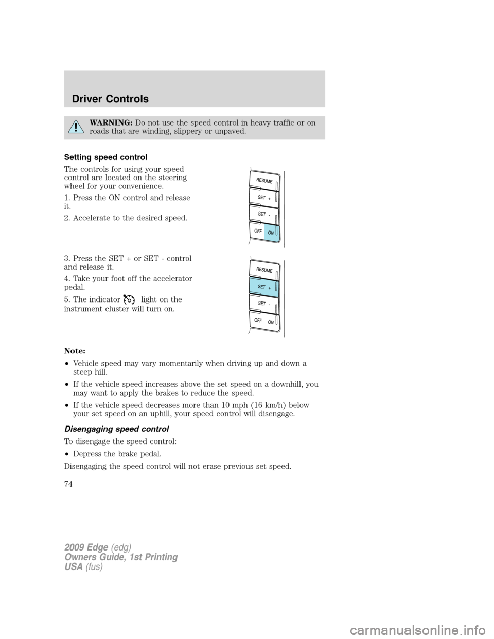 FORD EDGE 2009 1.G Owners Manual WARNING:Do not use the speed control in heavy traffic or on
roads that are winding, slippery or unpaved.
Setting speed control
The controls for using your speed
control are located on the steering
whe