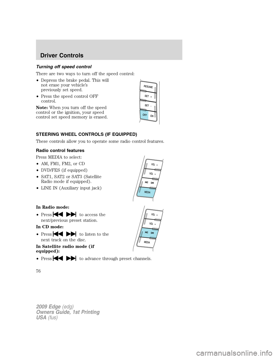 FORD EDGE 2009 1.G Manual PDF Turning off speed control
There are two ways to turn off the speed control:
•Depress the brake pedal. This will
not erase your vehicle’s
previously set speed.
•Press the speed control OFF
contro FORD EDGE 2009 1.G Manual PDF Turning off speed control
There are two ways to turn off the speed control:
•Depress the brake pedal. This will
not erase your vehicle’s
previously set speed.
•Press the speed control OFF
contro