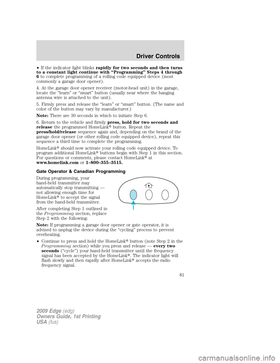 FORD EDGE 2009 1.G Manual Online •If the indicator light blinksrapidly for two seconds and then turns
to a constant light continue with “Programming” Steps 4 through
6to complete programming of a rolling code equipped device (m