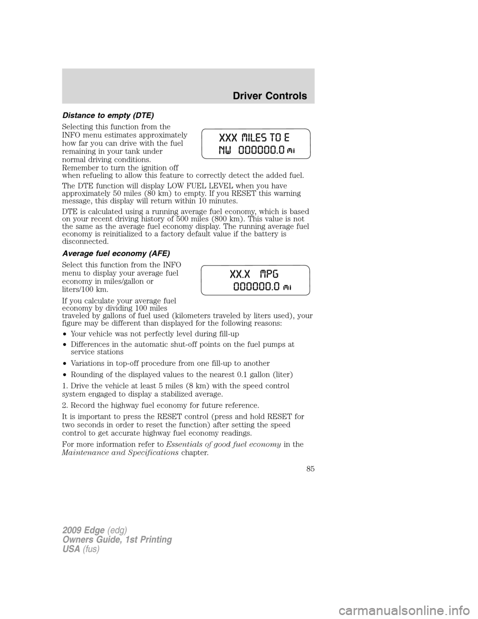 FORD EDGE 2009 1.G Owners Manual Distance to empty (DTE)
Selecting this function from the
INFO menu estimates approximately
how far you can drive with the fuel
remaining in your tank under
normal driving conditions.
Remember to turn 