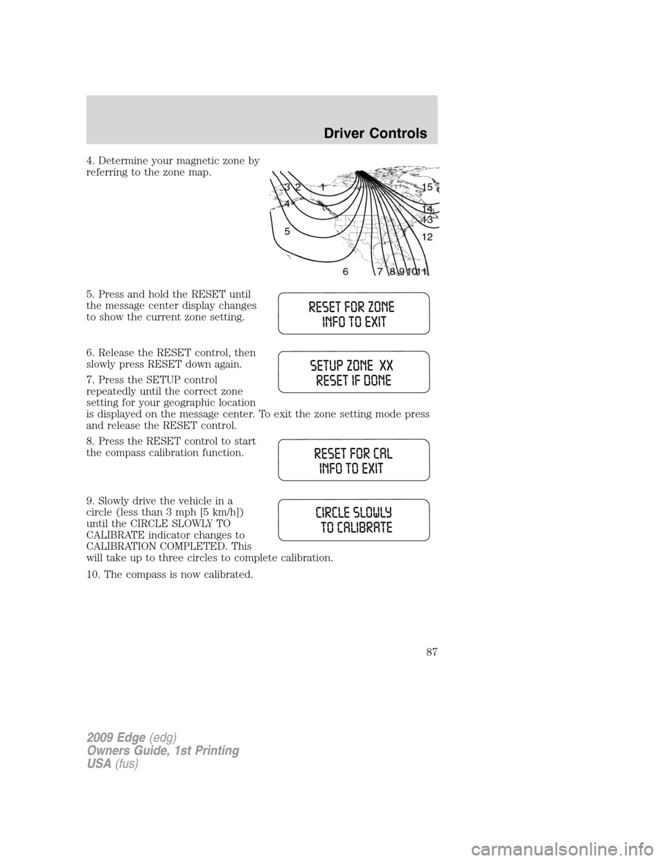 FORD EDGE 2009 1.G Manual Online 4. Determine your magnetic zone by
referring to the zone map.
5. Press and hold the RESET until
the message center display changes
to show the current zone setting.
6. Release the RESET control, then

