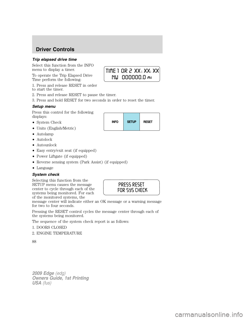 FORD EDGE 2009 1.G Manual Online Trip elapsed drive time
Select this function from the INFO
menu to display a timer.
To operate the Trip Elapsed Drive
Time perform the following:
1. Press and release RESET in order
to start the timer