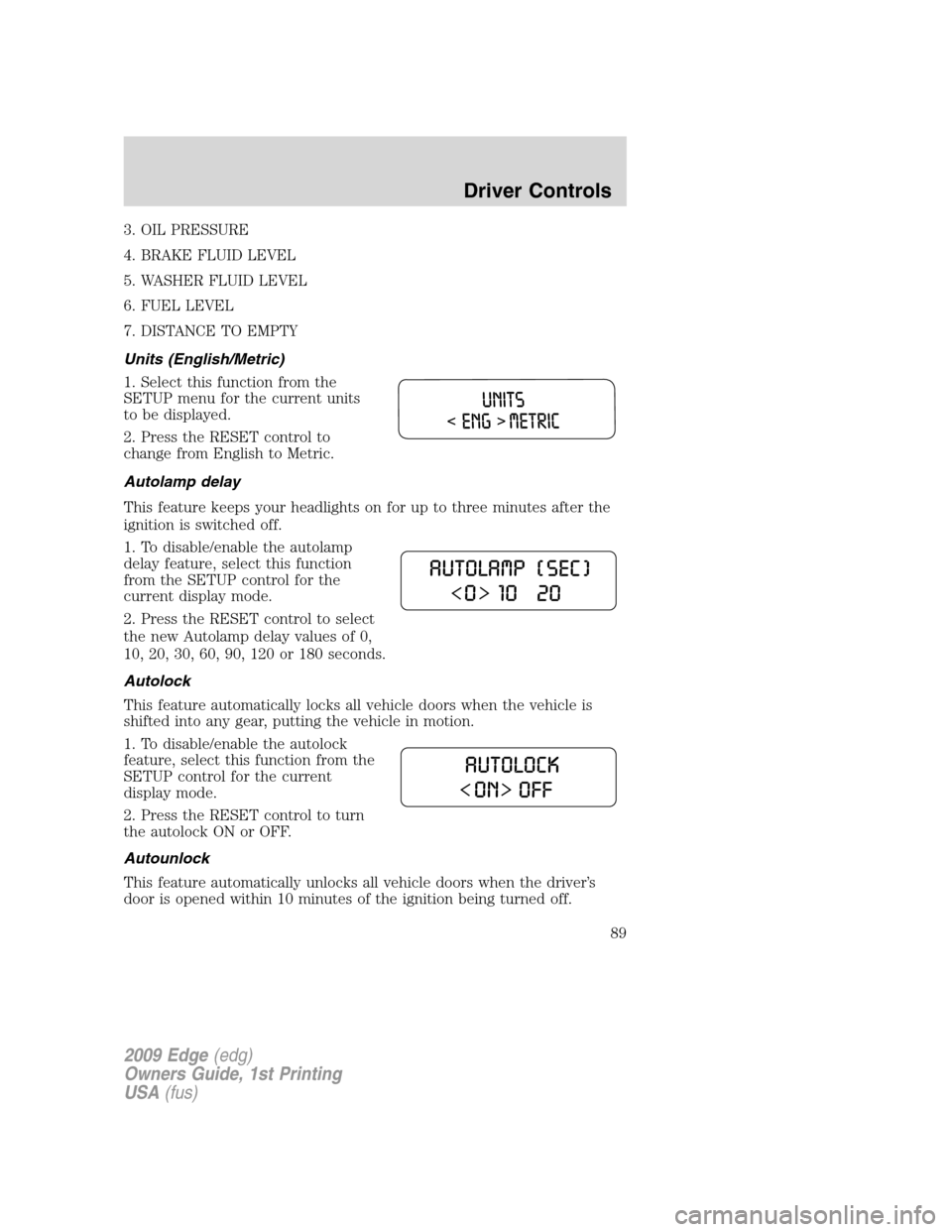 FORD EDGE 2009 1.G Manual Online 3. OIL PRESSURE
4. BRAKE FLUID LEVEL
5. WASHER FLUID LEVEL
6. FUEL LEVEL
7. DISTANCE TO EMPTY
Units (English/Metric)
1. Select this function from the
SETUP menu for the current units
to be displayed.
