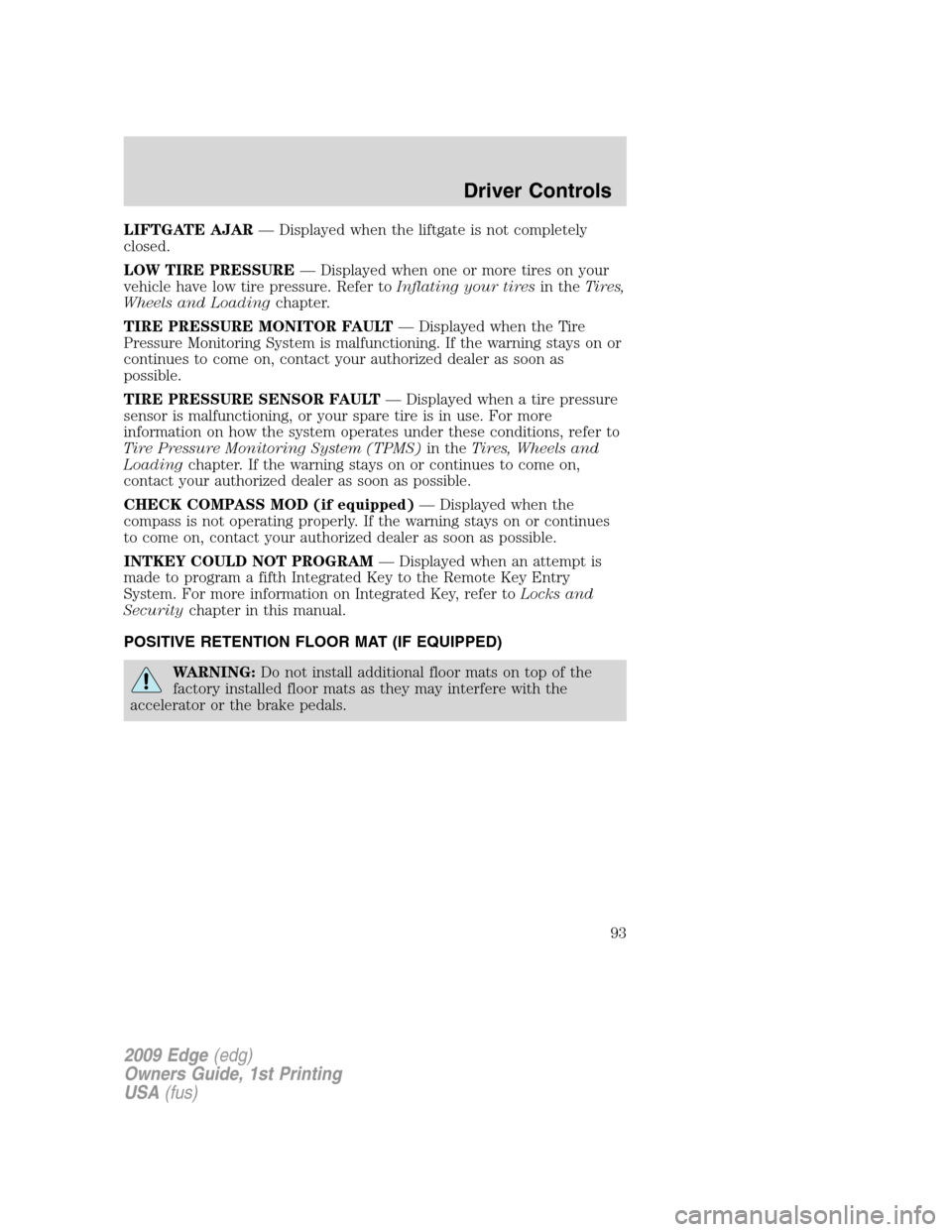FORD EDGE 2009 1.G Owners Manual LIFTGATE AJAR— Displayed when the liftgate is not completely
closed.
LOW TIRE PRESSURE— Displayed when one or more tires on your
vehicle have low tire pressure. Refer toInflating your tiresin theT FORD EDGE 2009 1.G Owners Manual LIFTGATE AJAR— Displayed when the liftgate is not completely
closed.
LOW TIRE PRESSURE— Displayed when one or more tires on your
vehicle have low tire pressure. Refer toInflating your tiresin theT