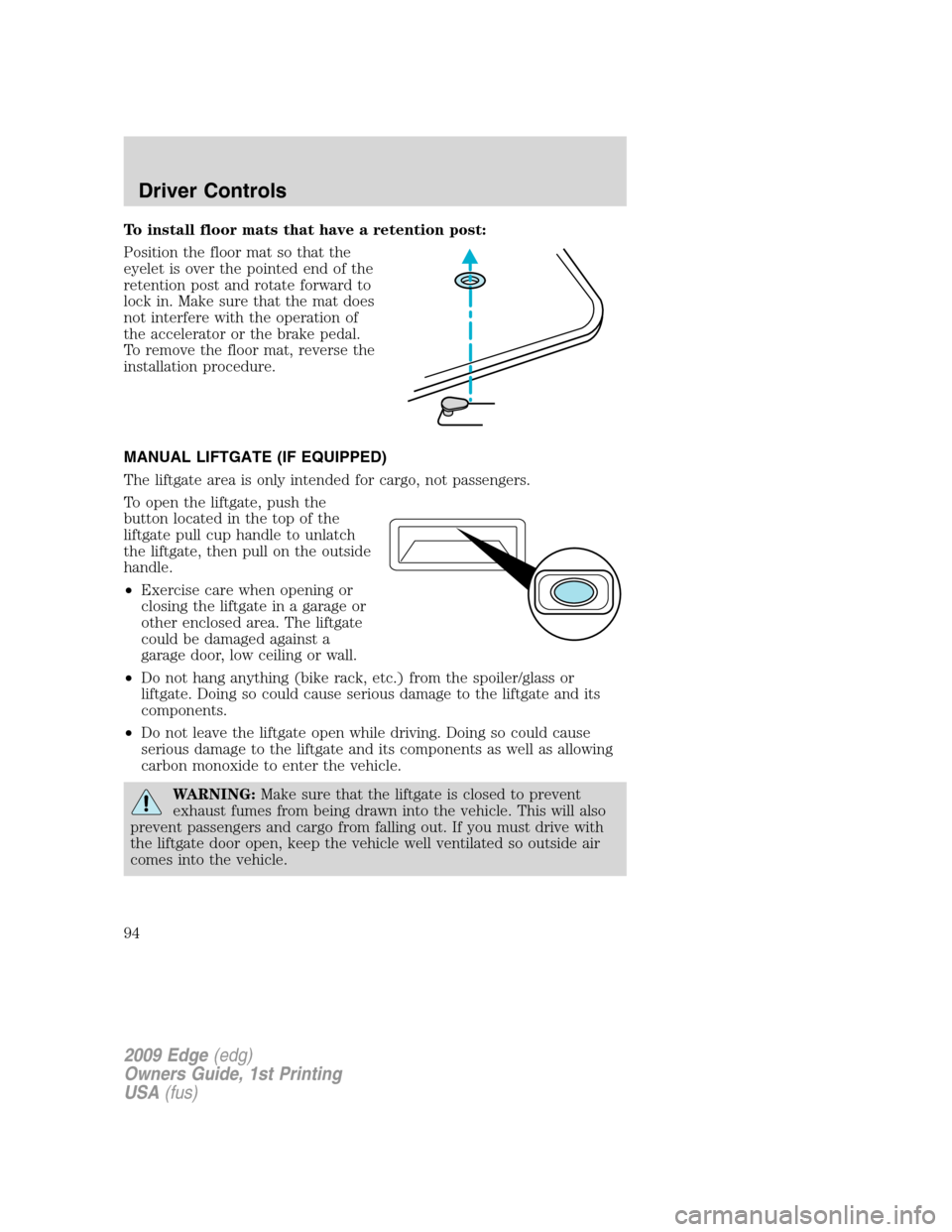 FORD EDGE 2009 1.G Owners Manual To install floor mats that have a retention post:
Position the floor mat so that the
eyelet is over the pointed end of the
retention post and rotate forward to
lock in. Make sure that the mat does
not