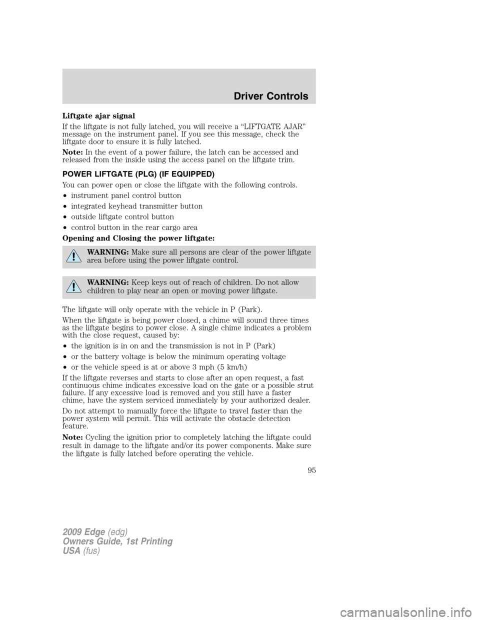 FORD EDGE 2009 1.G Owners Manual Liftgate ajar signal
If the liftgate is not fully latched, you will receive a “LIFTGATE AJAR”
message on the instrument panel. If you see this message, check the
liftgate door to ensure it is full FORD EDGE 2009 1.G Owners Manual Liftgate ajar signal
If the liftgate is not fully latched, you will receive a “LIFTGATE AJAR”
message on the instrument panel. If you see this message, check the
liftgate door to ensure it is full