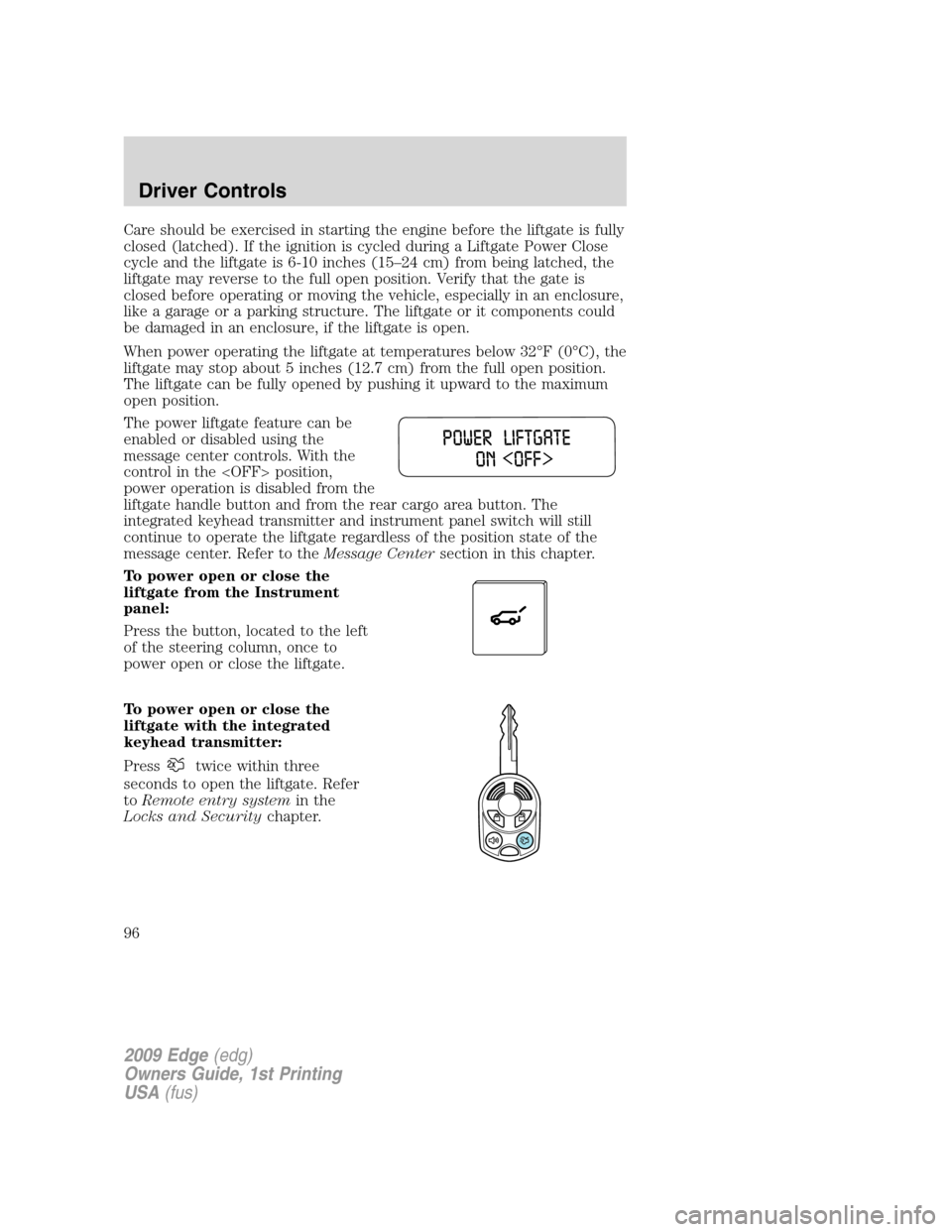 FORD EDGE 2009 1.G Owners Manual Care should be exercised in starting the engine before the liftgate is fully
closed (latched). If the ignition is cycled during a Liftgate Power Close
cycle and the liftgate is 6-10 inches (15–24 cm FORD EDGE 2009 1.G Owners Manual Care should be exercised in starting the engine before the liftgate is fully
closed (latched). If the ignition is cycled during a Liftgate Power Close
cycle and the liftgate is 6-10 inches (15–24 cm