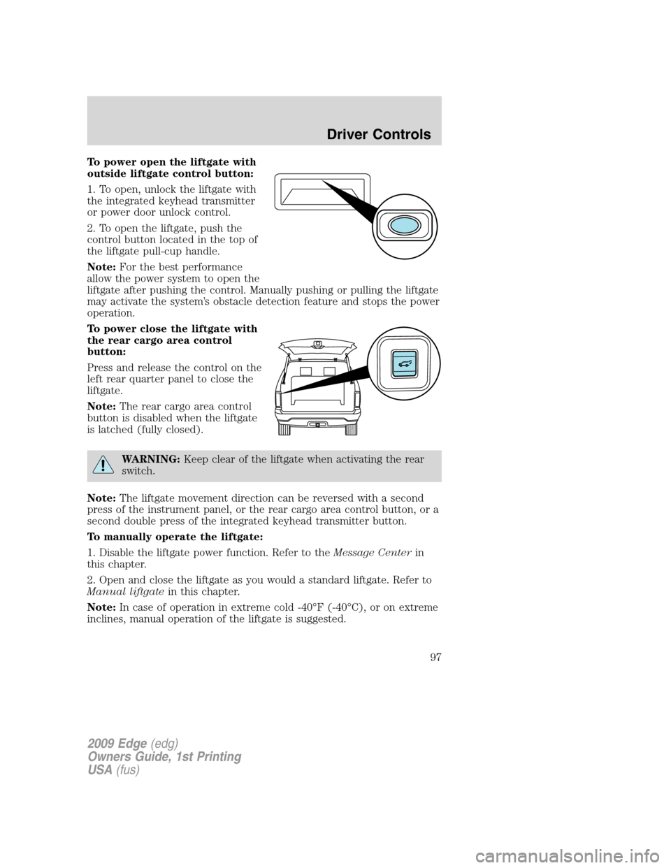 FORD EDGE 2009 1.G Owners Manual To power open the liftgate with
outside liftgate control button:
1. To open, unlock the liftgate with
the integrated keyhead transmitter
or power door unlock control.
2. To open the liftgate, push the FORD EDGE 2009 1.G Owners Manual To power open the liftgate with
outside liftgate control button:
1. To open, unlock the liftgate with
the integrated keyhead transmitter
or power door unlock control.
2. To open the liftgate, push the