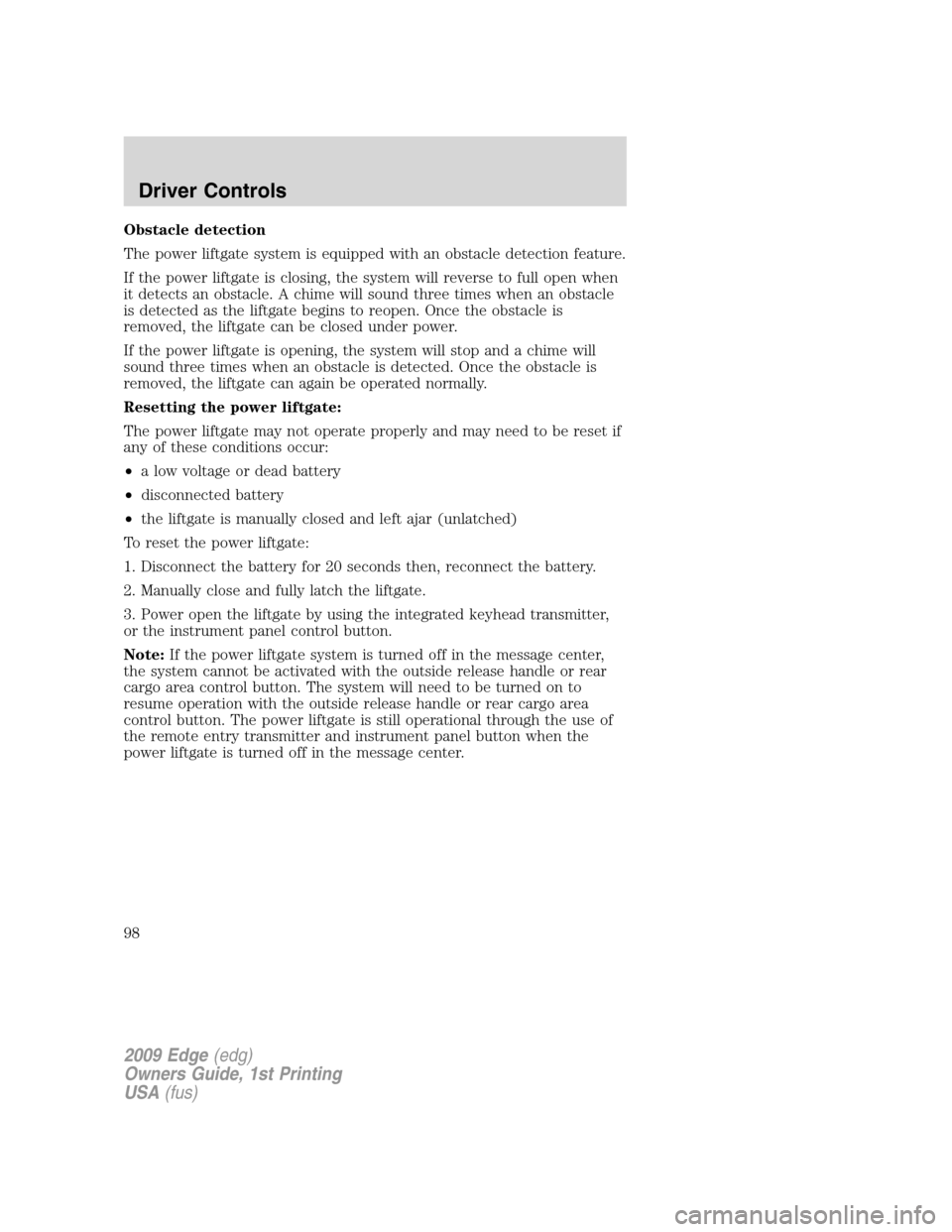 FORD EDGE 2009 1.G Owners Manual Obstacle detection
The power liftgate system is equipped with an obstacle detection feature.
If the power liftgate is closing, the system will reverse to full open when
it detects an obstacle. A chime