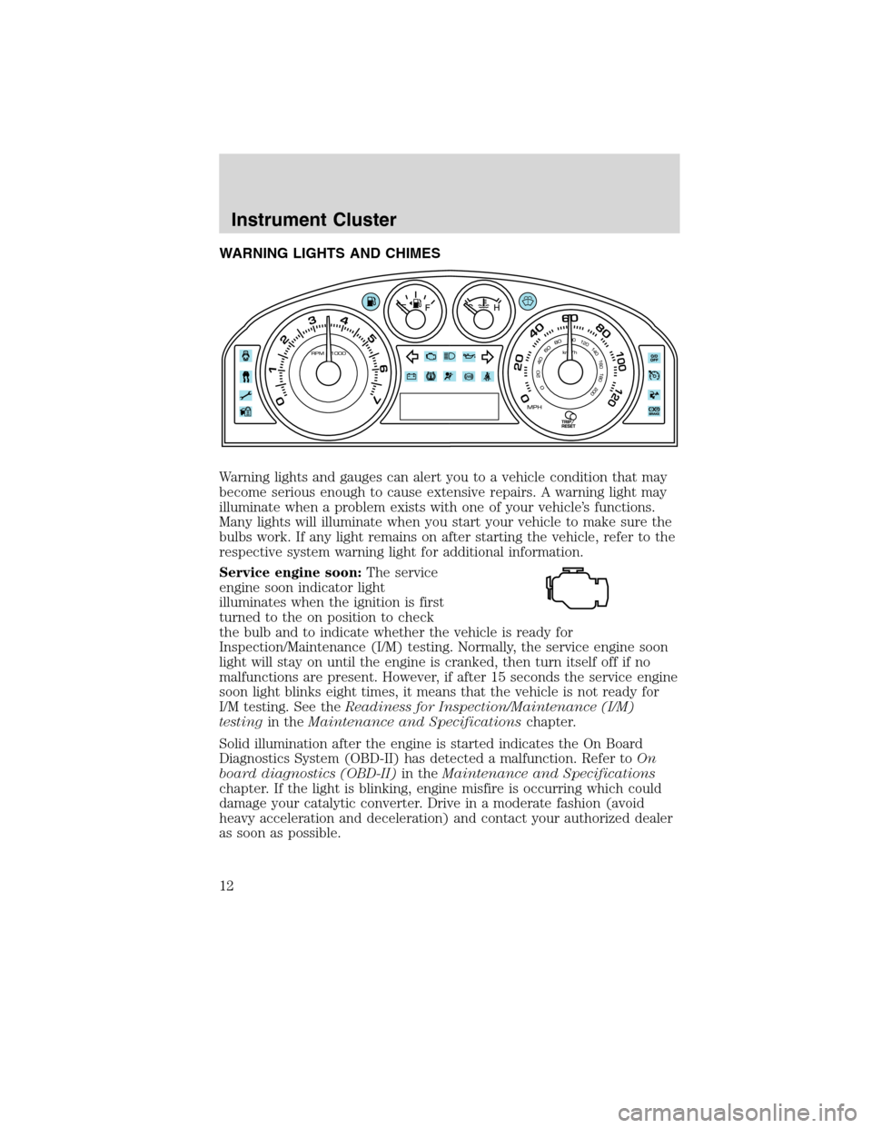 FORD EDGE 2010 1.G Owners Manual WARNING LIGHTS AND CHIMES
Warning lights and gauges can alert you to a vehicle condition that may
become serious enough to cause extensive repairs. A warning light may
illuminate when a problem exists