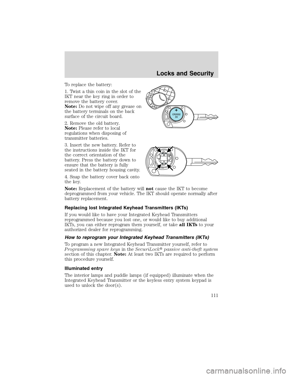 FORD EDGE 2010 1.G Owners Manual To replace the battery:
1. Twist a thin coin in the slot of the
IKT near the key ring in order to
remove the battery cover.
Note:Do not wipe off any grease on
the battery terminals on the back
surface