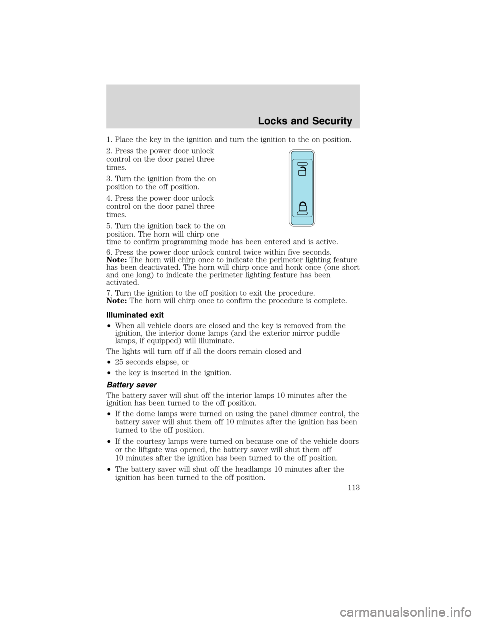 FORD EDGE 2010 1.G Owners Manual 1. Place the key in the ignition and turn the ignition to the on position.
2. Press the power door unlock
control on the door panel three
times.
3. Turn the ignition from the on
position to the off po