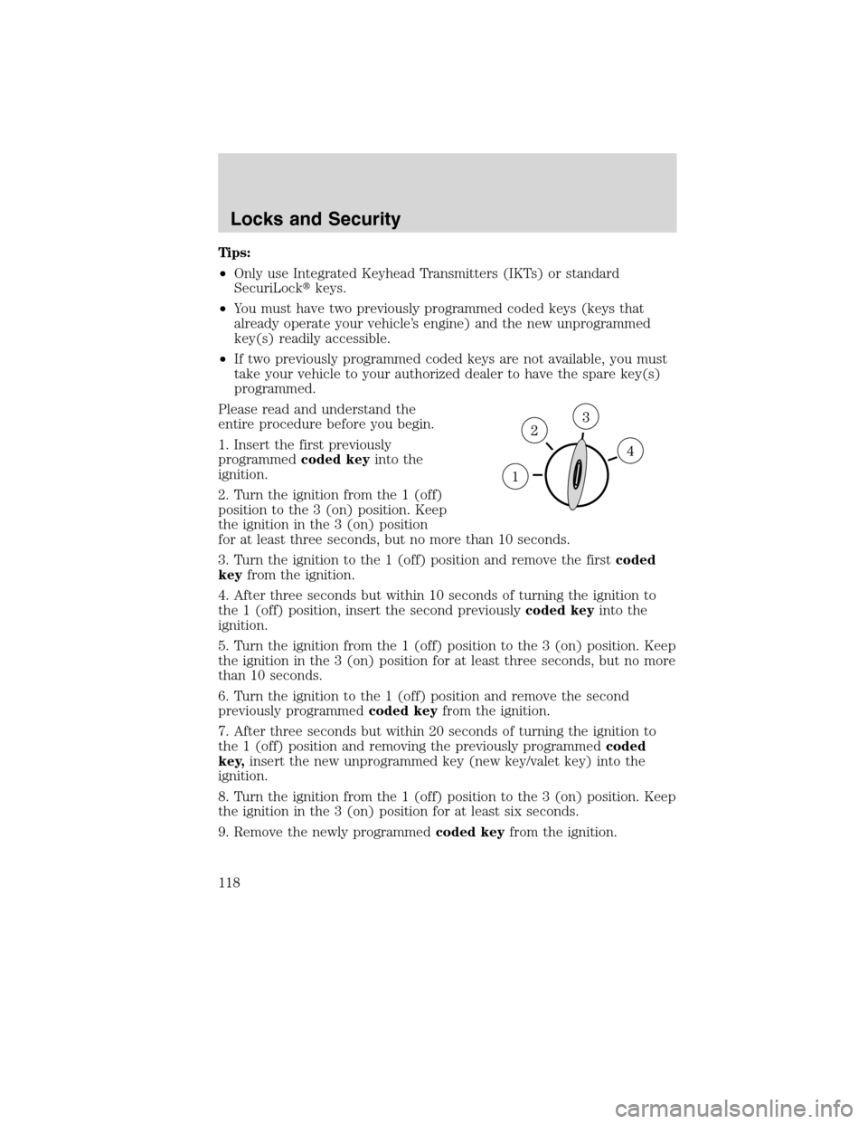 FORD EDGE 2010 1.G Owners Manual Tips:
•Only use Integrated Keyhead Transmitters (IKTs) or standard
SecuriLockkeys.
•You must have two previously programmed coded keys (keys that
already operate your vehicle’s engine) and the 