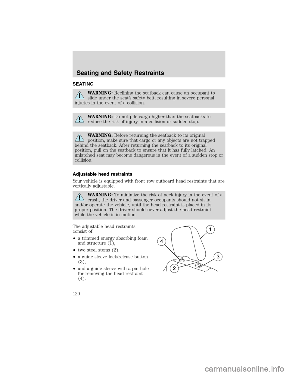 FORD EDGE 2010 1.G Owners Manual SEATING
WARNING:Reclining the seatback can cause an occupant to
slide under the seat’s safety belt, resulting in severe personal
injuries in the event of a collision.
WARNING:Do not pile cargo highe