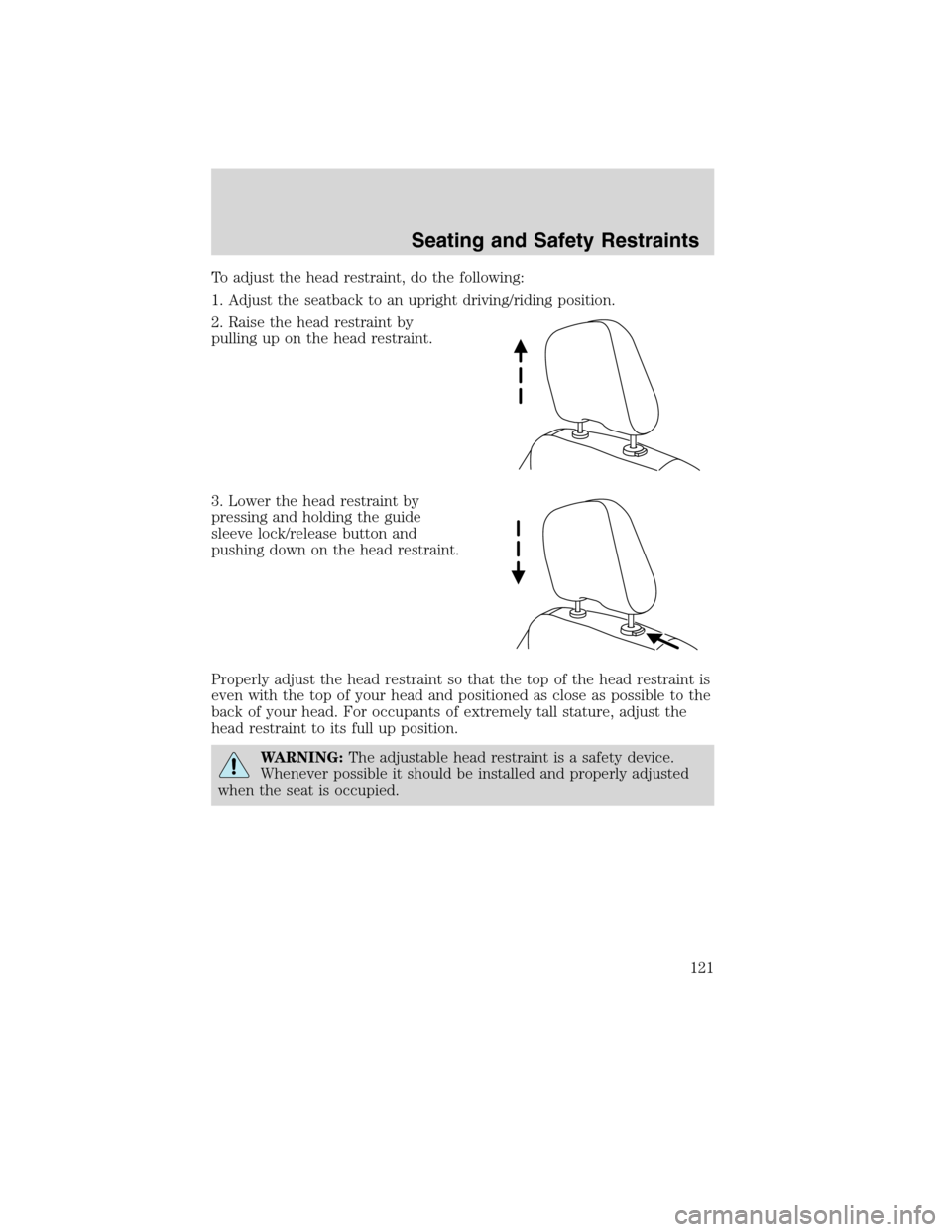 FORD EDGE 2010 1.G Owners Manual To adjust the head restraint, do the following:
1. Adjust the seatback to an upright driving/riding position.
2. Raise the head restraint by
pulling up on the head restraint.
3. Lower the head restrai FORD EDGE 2010 1.G Owners Manual To adjust the head restraint, do the following:
1. Adjust the seatback to an upright driving/riding position.
2. Raise the head restraint by
pulling up on the head restraint.
3. Lower the head restrai