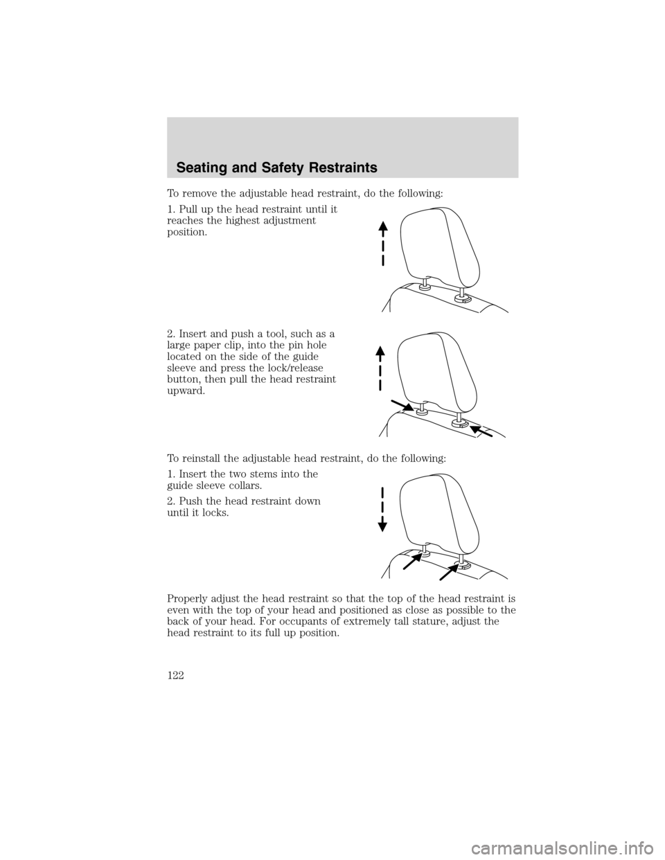 FORD EDGE 2010 1.G Owners Manual To remove the adjustable head restraint, do the following:
1. Pull up the head restraint until it
reaches the highest adjustment
position.
2. Insert and push a tool, such as a
large paper clip, into t FORD EDGE 2010 1.G Owners Manual To remove the adjustable head restraint, do the following:
1. Pull up the head restraint until it
reaches the highest adjustment
position.
2. Insert and push a tool, such as a
large paper clip, into t