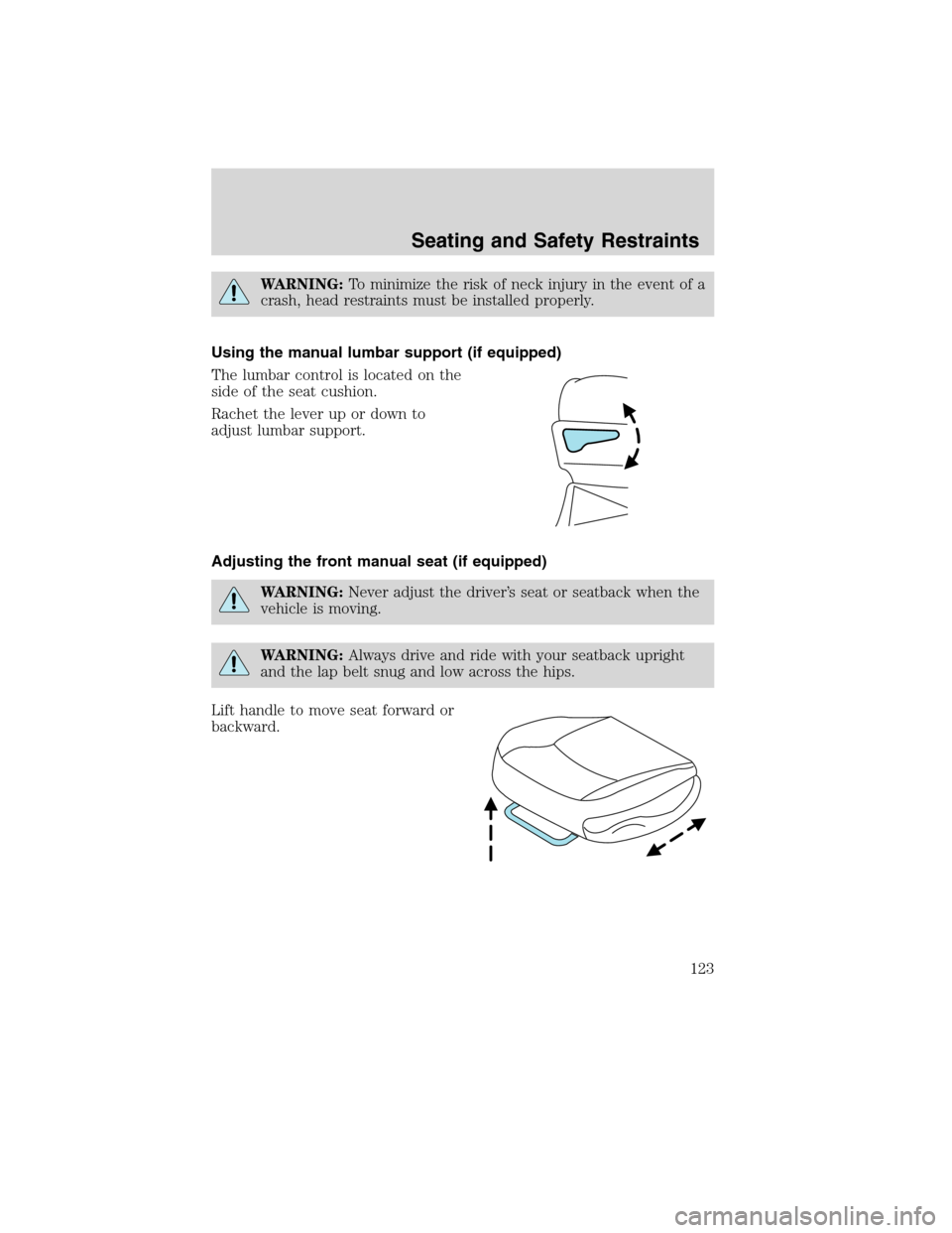 FORD EDGE 2010 1.G Service Manual WARNING:To minimize the risk of neck injury in the event of a
crash, head restraints must be installed properly.
Using the manual lumbar support (if equipped)
The lumbar control is located on the
side