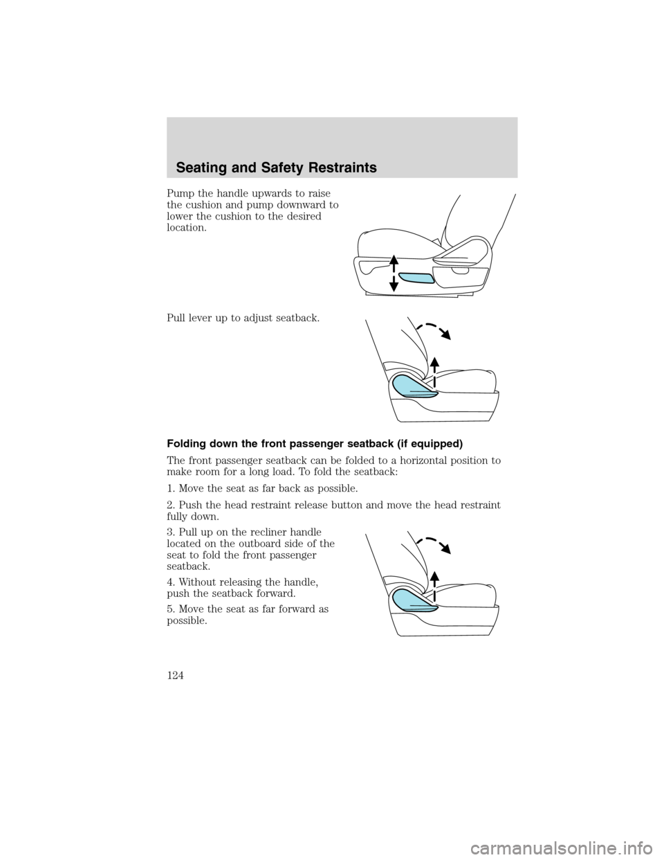 FORD EDGE 2010 1.G Owners Manual Pump the handle upwards to raise
the cushion and pump downward to
lower the cushion to the desired
location.
Pull lever up to adjust seatback.
Folding down the front passenger seatback (if equipped)
T FORD EDGE 2010 1.G Owners Manual Pump the handle upwards to raise
the cushion and pump downward to
lower the cushion to the desired
location.
Pull lever up to adjust seatback.
Folding down the front passenger seatback (if equipped)
T
